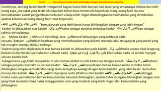 9
Contohnya, seorang hakim boleh mengambil bagian harta lebih banyak dari zakat yang seharusnya dikeluarkan oleh
orang kaya, jika zakat yang telah dikumpulkan belum bisa memenuhi keperluan orang-orang fakir. Karena
kemudharatan akibat pengambilan harta dari si kaya lebih ringan dibandingkan kemudharatan yang ditimbulkan
apabila kebutuhan orang-orang fakir tidak terpenuhi.
‫بالضرر‬ ‫يزال‬ ُ‫اْلش‬ ‫الضرر‬ِّ‫اْلخ‬ “kemudaratan yang lebih berat harus dihilangakan dengan yang lebih ringan”
Kaidah ini didasarkan atas kaidah ‫يزال‬ ‫الضرر‬serta sebagai penjelas terhadap kaidah ‫يزال‬ ‫ال‬ ‫الضرر‬‫بمثله‬ dan sebagai
takhsis terhadapnya.
a) Makna Kaidah : Menurut etimologi, kata ‫ضرر‬berarti kekurangan yang terdapat pada
sesuatu. Batasan ‫ضرر‬adalah keadaan yang membahayakan yang dialami manusia atau musyaqqat yang parah yang
tak mungkin mampu dipikul olehnya.
Seperti yang telah dijelaskan di atas bahwa kaidah ini didasarkan pada kaidah ‫يزال‬ ‫الضرر‬maka secara tidak langsung
Kaidah ini diambil dari pemahaman sebuah hadis َ‫ال‬َ‫ار‬َ‫ر‬ ِ‫ض‬ َ‫ال‬َ‫َو‬ َ‫ر‬َ‫ر‬َ‫ض‬(‫رَواه‬‫إبن‬ُ‫ماج‬). Kemudian hadis ini sendiri menjadi
sebuah kaidah fikih.
Sebagaimana juga telah dipaparkan di atas bahwa kaidah ini ada kaitannya dengan kaidah ُ‫بمثل‬ ‫يزال‬ ‫ال‬ ‫الضرر‬bahkan
sebagai penjelas dan takhsis, karena kaidah ُ‫بمثل‬ ‫يزال‬ ‫ال‬ ‫الضرر‬menjelaskan bahwa kemudaratan itu tidak boleh
dihilangkan dengan kemudaratan yang sama derajatnya apalagi dengan kemudaratan yang lebih besar. Kemudian
konsep dari kaidah ُ‫بمثل‬ ‫يزال‬ ‫ال‬ ‫الضرر‬ini diperjelas serta ditakhsis oleh kaidah ِّ‫اْلخ‬ ‫بالضرر‬ ‫يزال‬ ُ‫اْلش‬ ‫الضرر‬sehingga
timbul suatu pemahaman bahwa kemudaratan haruslah dihilangkan, apabila tidak mungkin dihilangkan dengan cara
yang tidak mudarat maka harus menggunakan cara yang mudarat yang lebih ringan dari kemudaratan yang
dihilangkan.
Syarah ….. Kemudharatan tidak boleh dihilangkan dengan kemudharatan sebanding
 