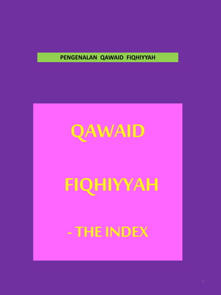 QAWAID
FIQHIYYAH
- THE INDEX
1
PENGENALAN QAWAID FIQHIYYAH
 