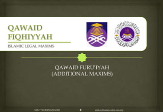 ISLAMIC LEGAL MAXIMS




                      QAWAID FURU‟IYAH
                     (ADDITIONAL MAXIMS)




           MAHYUDDIN KHALID      emkay@salam.uitm.edu.my
 