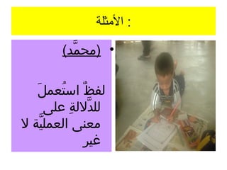 ‫: الثمثلة‬

           ‫• )محمد(‬
             ‫َّ‬

   ‫لّرفظ استعمل‬
   ‫ب َ‬       ‫ُ‬      ‫ ٌ‬
          ‫للدللة على‬
               ‫َّ ،ِ‬
‫معنى العملية ل‬
       ‫َّ‬
                    ‫غير‬
 