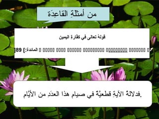 ‫ا منا أمثلةا القاعد ة‬
                       ‫دِ  ةَ‬  ‫ ةَ دِ‬

                            ‫ِ‬
                            ‫قولها تعةرالىا فيا كفةرارةا اليمين‬
                                    ‫َّ ِ‬                 ‫ ُ‬

‫: ‪‬ا ‪‬ا ‪‬ا ‪‬ا ‪‬ا ‪‬ا ‪‬ا ‪‬ا المةرائدة:ةدئاملا]ا 98[ا ‬




      ‫اَّ دِ‬
      ‫.فدللةا اليةا قطعيةا فيا صياما هذاا العددا منا اليام‬
                 ‫ ةَ دِ‬      ‫دِ‬        ‫اَّ يف ٌ‬ ‫ ُ دِ‬
 