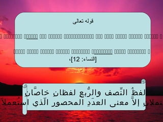 ‫قولها تعالى‬

 ‫ا‬ ‫ا‬ ‫ا‬ ‫ا‬ ‫ا‬ ‫ا‬ ‫ا‬ ‫ا‬ ‫ا‬ ‫ا‬ ‫ا‬:

        ‫ا‬ ‫ا‬ ‫ا‬ ‫ا‬ ‫ا‬ ‫ا‬ ‫ا‬ ‫ا‬ ‫ا‬
                                   ‫ا ]النساء:ا 21[،ا‬




         ِ ّ
          ‫لف ظ ال نصف وال رب ع لفظا ن خا صا ن‬
                    ِ    ِ ّ        ّ ُ
َ ‫حتمل ن إ ل ّ معنى الع د د المحصو ر ا لذي اس تعم ل‬
      ُ         ّ ِ         ِ َ              ِ
 