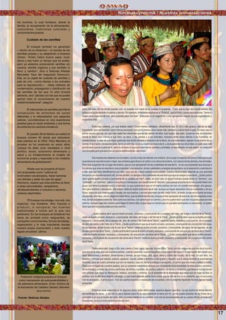 17
Wawqinchikkuna / Nuestros hermanos
los eventos, lo cual fortalece, desde la
familia, la recuperación de la alimentación,
costumbres, tradiciones culturales y
conocimientos propios.
Cuidado de las semillas
El trueque también ha generado
—dentro de su dinámica— el rescate de las
semillas propias y su adaptación a diversos
climas. “Antes había buena papa, buen
olluco y eso hubo un tiempo que se acabó,
pero ya estamos produciendo semillas sin
veneno, semilla orgánica y eso también lo
llevo y cambio”, dice a Noticias Aliadas
Mercedes Yace del resguardo Kokonuco.
Ella, en su papel de custodia de semillas y
pies de cría —como llaman a los animales
para la reproducción— utiliza métodos de
conservación, propagación y distribución de
las semillas de las que no sólo brotará
alimento, sino “plantas con las que se puede
aplicar todo el conocimiento de nuestra
medicina tradicional”, asegura.
El intercambio de semillas permite la
consecución de alimentos de zonas
diferentes y la reforestación con especies
nativas, convirtiéndose en otra experiencia
positiva para el medio ambiente y una forma
de enfrentar los cambios climáticos.
El pasado 28 de febrero se realizó el
trueque número 46 desde que reiniciaron
esta práctica en el 2003. Para Manzano el
proceso se ha sostenido en estos años
“porque ha dado unos resultados a nivel
político, social, autonomía alimentaria y
salud y un fortalecimiento al modelo de
economía propia y respuesta a los modelos
alimentarios de globalización”.
Añade que se proyecta al futuro
con propuestas como “cultivos en
invernadero escalonados, hacer barreras
con árboles y aislar los ojos de agua”.
Asimismo, espera que esta práctica se lleve
a otras comunidades, campesinos,
afrodescendientes e inclusive a sectores
urbanos deprimidos.
“El trueque nos arraiga, nos une, nos
organiza, nos fortalece. Nos impulsa a
producir, a recuperar las huertas
tradicionales a luchar por lo que nos
pertenece. En los trueques se fortalecen los
lazos de amistad entre resguardos, se
comparten conocimientos, formas de trabajo,
organización y lo más importante rescata
nuestra propia cosmovisión y todo nuestro
legado ancestral”, aﬁrma.
Población indígena practica el trueque
como mecanismo de autosostenibilidad y
de soberanía alimentaria. (Foto: Archivo de
la Asociación de Cabildos Genaro Sánchez
Zona Centro)
Fuente: Noticias Aliadas.
Rimanakuyninchik / Nuestras conversaciones
para vivir bien. Ahí es donde puedes vivir, no puedes vivir fuera de él, aunque lo quisieras. Y eso que te digo del mundo andino, los
griegos antiguos también lo sabían y decían. Por ejemplo,Aristóteles explica en la “Política”, qué la Polis, o estas asociaciones, “tiene su
origen en la urgencia de vivir, pero subsiste para vivir bien”. Entonces no un organismo o una agrupación casual, es una organización y
organismovital.
Entonces, veamos ¿en qué estado están? Como hemos señalado, oﬁcialmente hay 12 mil o más grupos, eso es ya algo
importante, pero en realidad, como hemos precisado, son por lo menos cinco veces más; abarcan y cubren todo el país. En todo caso el
primer asunto que ver, es cuán bien están las relaciones que se dan dentro de ellos. Esa región, ese ayllu, donde se vive, es el ámbito
donde la tierra está criando a sus hijos, es decir, a las plantas y a los animales, incluidos entre éstos últimos a los humanos, en
consecuencia, la idea de que algún particular sea dueño privado o exclusivo de la tierra, es una insensatez; alguien no es dueño de su
mamá, ni su madre, necesariamente, tiene un solo hijo, no es su madre exclusiva de él, y excluyente de sus otros hijos, en todo caso, ella
podría decir que es dueña de él, pero no al revés; lo que sus hijos hacen, plantas y animales, en ese ámbito, en esa región, es colaborar
conlamadreparaqueesacrianzaqueseestáhaciendo,seamejor.
Esamaneradecolaborarconlamadre,nosdauntipoderelaciónconlatierra.Unoocupaunespaciodetierraytrataqueloque
seproduceenesatierrasealomejor,esosellamaagriculturaoelcultivoolaculturadelatierra,olacrianzadelasplantasylosanimales.
Pero esa ocupación de un lugar de la tierra, que es una apropiación de las cualidades de esa tierra, no es una propiedad que excluye a
losdemásquevivenenesatierra;esapropiedad,oapropiación,delascualidadesyenergíasdeesatierra,eslaadaptaciónyasimilación
a ella, que nos hace identiﬁcarnos con ella y que nos da y hace nuestra personalidad, nuestra idiosincrasia; además es una actividad
temporal que se está haciendo allí, en ese ámbito; se apropia a las cualidades de esa tierra porque se adapta a esa tierra. ¿Quién podría
decir que es dueño privado o excluyente de un pedazo de mar?, nadie; en todo caso un grupo humano puede tener un “dominio”, una
“potestad”oun“permiso”,parairaunaplayaymarisquear,otropuedetenerel“dominio”parapescaralbordedelamar,puedehaberotro
grupo que tiene la potestad para ir a bañarse. Lo que quiere decir que en el mismo pedazo de mar uno puede marisquear, otro pescar,
otro para bañarse y descansar, otro nadar; nadie es dueño exclusivo de la mar, aunque se hayan adueñado de sus cualidades y de sus
frutos, todos los que viven en ella o de ella, son sus dueños, o se han adueñado de ella, mejor dicho, al revés, la mar es la dueña de todas
lasplantas,animales,peces,pájarosomamíferos,quesealimentandeella,porquesehanapropiadodeesamar,sehanadaptadoaesa
mar,sehanacopladoaesamar.Soncomoloscaminos,unocaminaporuncamino,yesonoquieredecirqueotronopuedapasarporese
camino, aunque haga otro camino para llegar al mismo sitio, el que haya un camino por el cual esté caminando un caminante, no quiere
decirqueotronopuedapasarporesecamino.
¿Quién podría decir que es dueño privado, exclusivo, y excluyente de un pedazo del calor, del fuego o del Sol de la Tierra?;
nadie es dueño privado, exclusivo, y excluyente, del calor, del fuego o del Sol de la Tierra. ¿Quién podría decir que es el dueño privado,
exclusivo, y excluyente, de un pedazo de aire, de viento o del Cielo de la Tierra?; nadie es dueño, exclusivo y excluyente, de un pedazo
de aire, de viento o del Cielo de la Tierra. ¿Quién podría decir que es el dueño privado, exclusivo, y excluyente de una porción del agua,
de las lagunas, de las lluvias o de la mar de la Tierra?; nadie es dueño privado, exclusivo, y excluyente, del agua, de las lagunas, de las
lluviasodelamardelaTierra. ¿Quiénpodríadecirqueeseldueñoprivado,exclusivo,yexcluyentedeunaporcióndetierradelaTierra?;
nadie es dueño privado, exclusivo, y excluyente, de una porción de tierra de la Tierra. ¿Quién podría decir que es el dueño privado,
exclusivo,yexcluyentedeunaporcióndelcariñodelaTierra?;nadieesdueñoprivado,exclusivo,yexcluyente,deunaporcióndelcariño
delaTierra.
Todos ellos calor, fuego o Sol, aire, viento o Cielo, agua, lagunas, lluvias o Mar,Tierra, son los obsequios que nos da el mundo,
que nos da la vida, que nos nuestros padres, cuando nacemos, cuando llegamos a esta región del mundo; a ésta región del mundo que
tiene direcciones y sentidos, dimensiones y formas, ya que fuego, aire, agua, tierra y cariño del mundo, de la vida, no son sino, los
estados o formas que adopta: plasma, gaseoso, líquido, sólido y anímico o del querer y requerir, que a veces también la expresamos
diciendo, para las cuatro primeras que son la materia y para la última la energía o el espíritu, el cariño que nos atrae y enlaza a todos.
Éstos son el regalo de nuestros padres, son un presente maravilloso porque son el presente de la diversidad de direcciones y sentidos,
de de formas y colores, de olores y perfumes, de ritmos y sonidos, de gustos y sabores, de tactos y contactos, que tiene el mundo donde
nos colocan que hace su hermosura, belleza, concierto y sinfonía. Es el presente de la diversidad que hace que se haga no solo la
sonrisa, sino la risa de la alegría y el juego. Lo que hace además, entre otras cosas, que la vida se viva en el presente, que no se pueda
vivir en el pasado, ni en el futuro. Vivir sin sueños ilusorios o nostalgias de recuerdos, vivir el presente haciendo hechos que se hacen
presentes.
Entonces esas relaciones si, en algunos casos están deformadas, aparece alguien que dice: “yo soy dueño de tantos cientos
de hectáreas de tierra…y por ello tú vas a laborar para mí, tu vas a sembrar la tierra por mí, yo me puedo adueñar de los frutos de tu
actividad, ó yo soy el dueño del cielo, sólo yo puedo hablar en su nombre, a mí me ha encomendado ser su vocero oﬁcial, el resto son
impostores,yosoylaúnicoautenticavozdelcielo.
Foto:CortesíadeGoogle
Foto:CortesíadeGoogle
 