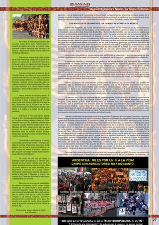 aprender; pero la historia de la humanidad es riquísima en comportamientos diferentes donde se puede ver el
respeto, el cariño, el amor, la solidaridad, la compasión, la generosidad, el equlibrio y la armonía; no solo entre
seres humanos sino entre todos los seres que vivimos bajo el cuidado de nuestra Madre Naturaleza.
LOS MODELOS DE DESARROLLO : UN CAMINO INEVITABLE A LA MUERTE
El mito del desarrollo, se ha ido desvaneciendo al compas de las evidencias de su inconsistencia;
entonces las corporaciones han encargado a sus intelectuales y cientiﬁcos, promover otros conceptos que lo
enmascaren y den continuidad. Desarrollo Sostenible, y Desarrollo Sustentable, son los nuevos conceptos que
imponen en los medios académicos, con el propósito común de salvar al desarrollo de su inevitable ruina. En
ambos casos no se esta cuestionando el sistema criminal, ni a los criminales, sino que, partiendo de la
generalización de la culpa, quieren que seamos los individuos victimizados, quienes nos encarguemos de pagar
las consecuencias y salvar los planes del desarrollo. Entonces, los ritos hipócritas de cambiar bolsas de plastico
por otras bolzas igualmente tejidas con plastico (en las que compremos productos igualmente derivados del
petróleo): optar por los discursos sobre consumo de productos reciclables; de productos autodedenominados
ecológicos; acompañando campañas propagandísticas de color verde; de sumarse a la moda política como
derecha democrática o como izquierda del siglo XXI; etc. etc. son promovidos para evitar que sigamos
haciendo preguntas, lleguemos mas cerca de la verdad y recuperemos nuestra consciencia humana.
Hemos sido persuadidos y programados para rendir culto al desarrollo, y por eso cerramos los ojos
frente a los desastres que ha traido a la humanidad. No podemos ver la magnitud y profundidad de la catastrofe.
El desarrollo cientíﬁco y tecnologico se gloriﬁca y se aspira disfrutar sus “beneﬁcios” sin examinar
detenidamente el manejo perverso que le dan las corporaciones. La ingeniería genética, la robótica, la
informática y las tecnologías de comunicación mas soﬁsticadas; la geoingeniería, y otras; estan siendo
utilizadas para cumplir obejtivos colonizadores modernos genocidas y de control corporativo absoluto de lo que
ellos consideran: las “masas” ( o manadas de borregos ) . Vamos camino a la zombinización y robotización de los
que sobrevivan al holocausto. Es algo ya demostrable que las poblaciones hemos sido sometidas a un proceso
de lavado cerebral y programación en la que se combinan todas estas tecnologías al servicio de los esclavistas
modernos. Es por eso que la gran mayoría no cuestionamos sus prerrogativas de dioses, con facultad de decidir
sobre quienes y como deben vivir en el planeta.
Vivimos un proceso de consolidación y totalización del poder de las corporaciones y su sistema de
desarrollo, bajo la denominacion de Nuevo Orden Mundial, que ya ha avanzado aceleradamente hasta
introducrse incluso en las comunidades mas lejanas o “abandonadas”, donde sobrevivian las culturas
ancestrales. El daño no es ireversible aún, pero eso se proponen. Avanzan en la toma de control absoluto de
países, regimentándolos con títeres que obedecen a un libreto común, no importando si sean de derecha o
izquierda, dictaduras o democracias representativas; todos ellos cumplen sus propósitos.
Un ejemplo en el aspecto fundamental del medio ambiente, la alimentacion, la salud y supervivencia
humana, lo podemos ver en Los Estados Unidos, China, España, La India, Brasil, Argentina, Paraguay,
Uruguay, Chile, Bolivia, y Peru, entre muchos otros. La apertura hacia las corporaciones asesinas como
Monsanto, con la promoción del atractivo boon de desarrollo que ofrecerían los “Agronegocios”, tiene
consecuencias trágicas cuyas poblaciones mas afectadas pueden dar testimonio, tanto en lo económico,
laboral, alimenticio, de salud y mortalidad. pero no solo es el hecho de como afectan a las poblaciones de estos
paises, sino tambien, en función de que, se hace: Para producir alimentos transgénicos y suplementos que van
a envenenar a las poblaciones mas vulnerables en todo el mundo.
Lideres presidentes izquierdistas como el ex-guerrillero Tupamaro en el Uruguay, haciendo vulgares y
tristes apologías del desarrollo y el capital corporativo, mientras su pueblo sufre las graves consecuencias de las
agresiones de estas corporaciones; la presidenta Dilma, del Brasil y los izquierdistas de mucho poder durante
mas de una decada, responsables directos de la destrucción del amazonas y sus pobladores ancestrales, para
favorecer la consolidación del imperio de la industria maderera, de la industria energetica, y de ahora de los
transgénicos. En el caso Argentino es mucho peor y ha generado un movimiento de resistencia importante de
las comunidades ancestrales pero también de muchos otros sectores conscientes. Bolivia, Venezuela, Chile,
Paraguay, Peru y Ecuador no tienen presidentes que hagan algo diferente, salvo en el discurso demagógico. Si
los transgénicos no arrasaron con las tierras de las comunidades aún es porque estan en zonas geograﬁcas de
momento diﬁciles de instalarse, pero eso no quiere decir que no esten penetrando. La presencia de Monsanto
produciendo semillas transgenicas en Ica Peru,es ilustrativa al respecto; y el afan de Correa de permitirlos
proximamente en Ecuador nos hace reﬂexionar sobre este detalle: Que tienen las corporaciones como
Monsanto, asi como las corporaciones Petroleras y mineras, que ni siquiera regimenes que dicen ser
nacionalistas pueden rechazarlos? Si, el poder del dinero, es cierto, y con la plata baila el mono suelen decir los
politicos; pero hay mas: No tienen otra alternativa que seguir el modelo de desarrollo impuesto por el
colonialismo. Ninguna de sus propuestas la tiene, ni las derechas, ni las izquierdas.
Pero que daños trae el desarrollo, en el tema de los transgenicos por ejemplo?: Exponer a la población a
mutaciones; a la muerte lenta contaminados de enfermedades como el cancer, la diabetis, el alzheimer, el
Ayllunchikkuna / Nuestras Comunidades
27
Foto:CortesíadeGoogle
Por lo tanto, es evidente para nosotros que
la propia acción de la Corte Federal genera y
aumenta la violencia en contra de nuestras vidas,
ignorando nuestros derechos para sobrevivir a la
Hovy río y alrededor de nuestro territorio tradicional
PyelitoKue/Mbarakay.
Entendemos claramente que esta decisión
de la Corte Federal de Ashland-MS es parte de la
acción de genocidio y exterminio históricos
indígenas, nativas e indígenas de Mato Grosso do
Sul, es decir, la acción en sí está violando la Corte
Federalyexterminadosynuestravidas.
Queremos dejar claro al Gobierno que el
Tribunal Federal y, por último, ya hemos perdido la
esperanza de sobrevivir con dignidad y sin violencia
en nuestro antiguo territorio, ya no cree en la Justicia
brasileña. Quiénes somos denunciar actos de
violenciacometidoscontranuestrasvidas?Paraque
la Justicia de Brasil? Si el Tribunal Federal se está
generando y alimentando la violencia en contra de
nosotros.
Hemos evaluado la situación actual y la
conclusióndequetodosvamosamorirmuypronto,y
no tenemos ni tienen la perspectiva de una vida
digna y justa, tanto aquí en la orilla del río tan lejos de
aquí. Acampamos aquí a 50 metros del río Hovy
dondeyahubocuatromuertes,dosporsuicidioydos
debido a la golpiza y la tortura de las granjas
pistoleros.
Vivimos en el Hovy orilla del río durante
másdeunañoysinningunaayuda,aislado,rodeado
por hombres armados y resistieron hasta hoy. Coma
alimentos una vez al día. Pasamos todo esto para
recuperar nuestro territorio Pyleito viejo Kue /
Mbarakay. De hecho, sabemos muy bien que en el
corazón de nuestro antiguo territorio están
enterrados varios de nuestros abuelos, abuelas,
bisabuelos y tatarabuelos, están los cementerios de
nuestrosantepasados.
Conscientes de este hecho de la historia,
quesomosyqueremossermuertosyenterradosalo
largo de nuestros antepasados aquí mismo donde
estamos hoy, así que le pedimos al Gobierno y la
Corte Federal no ordenar el desalojo / expulsión,
pero pregunte a promulgar nuestra muerte colectiva
yquenosentierreatodosaquí.
Por favor, de una vez por todas, a
promulgar nuestra aniquilación y la extinción total,
además de enviar varios tractores para cavar un
agujero grande para jugar y enterrar el cuerpo. Esta
es nuestra petición a los jueces federales. Ahora
esperamos la decisión de la Corte Federal.
Declaramos nuestra muerte colectiva del guaraní y
kaiowá Pyelito Kue / Mbarakay y enterrar con
nosotros aquí. Desde que decidimos no salir de aquí
completamentevivonimuerto.
Sabemos que tenemos más posibilidades
de sobrevivir dignamente aquí en nuestro antiguo
territorio ya ha sufrido mucho y todos estamos
muriendo masacrados y buen ritmo. Sabemos que
será conducido lejos de la orilla del río por la justicia,
pero no vamos a salir del río. Como un pueblo
indígena y la historia indígena, decidimos
colectivamente simplemente morir aquí. No
tenemos otra opción es nuestro último despacho
antes de la decisión unánime de la Corte Federal de
Ashland,MS.
Sinceramente, guaraní-kaiowá de Pyelito
Kue / Mbarakay
 