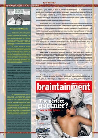 idea utopica, a menos que leas los escritos de esas personas, y puedas volver a los escritos originales de
personas como Galton y otros de su circulo, e incluso dar un salto en el tiempo hacia adelante, para ver a
personas como Charles Galton Darwin, nieto de Charles Darwin, y relacionado con Francis Galton, primo de
Darwin. Es interesante saber que hay un monton de eugenesicos que estan relacionados ﬁsicamente por la
linea de sangre. Ellos trajeron esta idea de que hay realmente lineas sanguineas para ser los reguladores de la
humanidad. Y para entender realmente lo que signiﬁca y porque esta gente cree esto, hay que comprender lo
que vimos en el siglo XIX; y especiﬁcamente con la eugenesia: Era el principio de un nuevo sistema, y se
encontro para reemplazar a las viejas formas de legitimacion politica.
Hace cientos de años o miles de años, la gente literalmente adoraba a sus emperadores y faraones
como a dioses en la tierra, y eso conllevo a la idea de que por ejemplo los reyes y las reynas tienen el dercho a
gobernar por encima de las personas, por su autoridad divina. Finalmente esta idea empezo a devaluarse y
hacia el siglo XIX la idea de una autoridad dividna para el gobierno politico empezo a perder credibilidad. Y que
hizo esta gente para llegar a la legitimacion cientiﬁca mediante la cual, merecieran algunas personas, por ley,
gobernar por encima de otros? Llegaron a esta idea de la eugenesia en la que basicamente sus genes les
convertian en los mejores gobernadores para la sociedad y estan en la posicion de autoridad de poder en la que
estan, porque ellos deben ser los mejores gobernadores.
Asi que era una ﬁlosoﬁa de autolegitimidad, y por supuesto gusto a la gente del siglos XIX el hecho de
que los brillantes ﬁlosofos sacaran la eugenesia, que por su propia naturaleza gobernarian por encima de otros.
Yendo mas lejos, el ﬁn de la eugenesia es a largo plazo:Tener el mismo grupo, la misma linea de sangre, la
misma gente, literalmente gobernando, por encima de la humanidad. No solo en un sentido social sino tambien
en un sentido tecnologico, al convertirse enTranshumanismo.
Daniel Estulin: Por primera vez en la historia la elite siente que tiene la oportunidad de robar el fuego
de los dioses. James. Tu cres que la elite se sienten ya dioses?
James Corbett: Yo creo que ahora piensan que tienen razon, y en el sentido de que lo tienen a su
alcance; y creo de que de eso se trata. Esa es la razon por la que por ejemplo Oldey Huxley titulo su dircurso en
1962, en la Universidad de Berkeley: la revolucion ﬁnal; porque sostuvo que como especie, como civilizacion,
como especie humana, estamos viviendo una revolucion que no se parece a ninguna otra en la historia, porque
esta es una revolucion ﬁnal. No sera posible otra revolucion, una vez que haya una elite capacitada para
controlar los cerebros y la maquinara de esta sub clase humana tecnologica, y creo que esa es la forma en la
que esta tecnologia va a ser implementada y usada, lo que implica un nivel de control para la gente que
programa, controla e implemente la tecnologia a los mas altos niveles.
Y es un tipo de control divino, o lo que ellos piensan que podria ser control de tipo divino sobre ellos
mismos y sobre todos los demas en la sociedad. Y es nuevamente la busqueda de la inmortalidad, la busqueda
para hallar la espiritualidad o la trascendencia del propio cuerpo humano; y estan tomando un camino cientiﬁco
o tecnologico para lograr este objetivo.
Daniel Estulin: Para alejarse de esa posibilidad ahora, dejar de perseguir un futuro en el que la
tecnologia y la biologia se combinan dando lugar a la promesa de una singularidad, signiﬁcaria negar la
escencia misma de lo que ellos son. La singularidad es una era en la que la inteligencia colectiva de la
humanidad sera cada vez mas no biologica y billones de veces mas poderosa de lo que es hoy dia. El nacer de
Programación Monarca
Aunque nunca ha habido ningúna admisión
oﬁcial de la existencia de la programación Monarca,
destacados investigadores han documentado el uso
sistemático del trauma en sujetos con ﬁnes de control
mental. Algunos sobrevivientes, con la ayuda de
terapeutas dedicados, fueron capaces de
“desprogramarse” a sí mismos para a continuación,
oﬁcialmente , dar a conocer los detalles espeluznantes
desuspruebas.
Los esclavos Monarca son utilizados
principalmente por organizaciones para llevar a cabo
operaciones como chivos expiatorios, entrenados para
realizar tareas especíﬁcas, que no cuestionan las
órdenes, que no recuerdan sus acciones y, si se
descubren, que automáticamente se suiciden. Son los
perfectos “cabezas de turco” para asesinatos de alto
perﬁl (ver Sirhan Sirhan), candidatos ideales para la
prostitución, esclavitud sexual y la pornografía “snuff”.
Son también los artistas , intérpretes o títeres perfectos
paralaindustriadelentretenimiento.
“Lo que puedo decir es que ahora creo que la
programación ritual de abuso está muy extendida, es
sistemática, esta muy organizada de información
altamente esotérica , que no se publica en ninguna
parte, no ha sido hablado en ningún programa, libro ,
que hayamos encontrado en este país , y al menos un
paísextranjero.
La gente se pregunta: “¿Cuál es el propósito
del mismo?” Mi mejor conjetura es que el propósito del
mismo es que quieren un ejército de candidatos de
Manchuria, decenas de miles de robots mentales que
van a ejercer la prostitución, pornografía infantil,
contrabando de drogas, participar en contrabando
internacional de armas, hacer películas snuff, todo tipo
de cosas lucrativas, hacer su oferta y, ﬁnalmente, los
megalómanos en la parte superior creen que va a crear
unaordensatánicaquegobernaráelmundo“.4
Los programadores Monarca causan un
trauma intenso a los sujetos mediante el uso de
electroschocks, tortura, abuso sexual y juegos
mentales con el ﬁn de obligarlos a disociarse de la
realidad – una respuesta natural en algunas personas
cuando se enfrentan a continuación, con un dolor
insoportable. La capacidad del sujeto para disociar es
un requisito fundamental ,y es, al parecer, más
fácilmente encontrado en niños que provienen de
familias con varias generaciones de abuso. La
disociación mental permite a los controladores crear
personajes amurallados en la psique del sujeto, que
puedenserprogramadosyactivadosavoluntad.
“La programación de control mental basada
en el trauma puede deﬁnirse como la tortura
sistemática que los bloques de la capacidad de
procesamiento consciente de la victima (a través del
dolor, el terror, las drogas, la ilusión, la privación
sensorial, estimulación sensorial excesiva, falta de
oxígeno, frío, calor, la estimulación hilatura, el cerebro
y, a menudo, cercana a la muerte), y luego emplea la
sugestión y / o acondicionamiento clásico y operante
ImagendesclasiﬁcadaMKUltra.1961
Iman kachkan / Lo que esta pasando
22
Foto:CortesiadeGoogle
Foto:CortesiadeGoogle
 