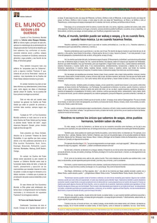 EL MUNDO
SEGUN LOS
DUEÑOS
Adrian Salbuchi
Cuando el Foro Económico Mundial
publicó su 'Informe sobre Riesgos Globales,
2013′ en idioma inglés a principios de este año,
aplicaron la metodología de la administración de
riesgos para abordar muchos de los desafíos que
bien sabemos hoy confrontan al mundo:
creciente violencia social y política, colapso
ﬁnanciero y monetario en Occidente, carencia de
alimentos y agua potable y, ese favorito de las
Élites,el'terrorismoglobal'.
Pero también incluyeron toda una
artillería de “propuestas para los Gobiernos”,
junto a algunos insólitos 'Factores X' que,
viniendo de uno de los 'think-tanks' –bancos de
cerebros– más importantes de los Dueños del
PoderGlobal,debierantomarsemuyenserio.
En verdad, haríamos muy bien en leer
tales informes muy detenidamente y entre líneas
pues, como alguna vez dijera el dramaturgo
alemán Johann W. Goethe, “de los eventos del
futuroprimeronosllegansussombras”.
Esto es más aún así cuando esas
'sombras' las generan los Dueños del Poder
Global que están en posición de promover y
controlar tales eventos, siempre según sus
deseos.
Fundado en 1971, el Foro Económico
Mundial conforma un nudo clave en la red de
estos Dueños del Poder Global que hoy maneja
al planeta desde “detrás del telón”, según
observara Benjamín Disraeli, primer ministro
inglésdeﬁnesdelsigloXIX.
Está presidido por Klaus Schwab,
directivo de la Comisión Trilateral de David
Rockefeller, lo que signiﬁca que tiene acceso
directo a los más poderosos personeros de la
Élite mundial: Rockefeller, Bush, Soros,
Kissinger, Brzezinski, Rothschild, Lazard,
Harriman, Montbatten, Warburg, Schiff, Borbón,
Orange…
En verdad, los Dueños del Poder
Global vienen ejecutando su plan maestro de
imponer un Gobierno Mundial sobre toda la
humanidad desde detrás del telón, a través del
diseño, planeamiento y ejecución de los
macrocambios que necesitan imponer en todos
los países –a cada uno según lo necesario y a su
debido momento– a medida que el proceso de
privatización del poder avanza indetenible a nivel
mundial.
En este informe del Foro Económico
Mundial, la Élite global está enfatizando dos
temas clave: la reingenierización de los Estados
nacionales y la introducción de supuestos
'FactoresX'enelimaginariocolectivo.
“El Futuro del Estado Nacional”
Subtitulado “Lecciones de todo el
mundo: Consejo de la Agenda Global sobre el
la waqa. Si esta waqa ha sido una waqa del Wikanota, se ﬂorea y fertiliza a todo el Wilkanota, si esta waqa ha sido una waqa del
qosqo, se ﬂorea y fertiliza a todo el qosqo, si esta waqa ha sido una waqa del Tawantinsuyu, se ﬂorea y se fertiliza a todo el
Tawantinsuyu,siestawaqaeselespejoemparejadodelríocelestial,delmundo,seﬂoreaysefertilizaatodoelmundo.
Esta waqa, en su conversación entre los astros y luceros del cielo y los cerros, regiones y pueblos de la tierra, está, entre
otrosaspectos,fructiﬁcando latierra,enellugarymomento precisos dondeesposiblefructiﬁcarla. Losastros,elsolyCatachillay, la
llamasideral,ylatierraysuswaqas,sehacenparejay,así,fructiﬁcanyengendrannuevavida
Pacha, el mundo, también puede ser wakaq o waqaq, y lo es cuando llora,
cuando hace música. Lo es cuando hacemos ﬁestas.
Nosotros sabemos y entendemos que lo que está en nuestra profundidad es, o se dice, w ó u. Nosotros sabemos y
entendemosqueloqueestáarriba,oafueraes,osedice,a.
Nosotros entendemos que lo que brota es, o se dice, wa (ó hua). Por decirlo de alguna manera lo que brota del uku (lo de
adentro), o Uku pacha, hacia Hanan (lo de arriba), o Hanan pacha; de la w ó u (uku), hacia la a (hanan). Y con más precisión, lo que
brotadelqawapacha,alpresentedelavida,esdecir,alKaypacha,esway(óhuay).
Así,losvientosquebrotandelcielo,losllamamoswayra(huayra).Elﬂorecimientoylafertilidad,quebrotadelaprofundidad
de la vida, la llamamos wayta (ó huayta): ﬂor.Así, cuando las llamas o las alpacas, están en la época que requieren ser fertilizadas,
decimos que están ﬂoreadas y hay que ﬂorecerlas, para que engendren y hagan brotar nueva vida y, cuando estamos sembrando,
estamos ﬂoreciendo a nuestra madre tierra. A los enamoramientos, entretenimientos, recreaciones y deleites de la vida, los
llamamos: waynarikuna. A nuestros bailes, nuestras danzas, nuestra música y nuestros cantos, que brotan de nuestras
profundidades,lesllamamoswaynos(óhuaynos).Anuestramúsica,lallamamoswaqay.Esemismowa,eseldeloswaqaq.
Así,laswaqas,sonaquellasqueconversan,llamanytraen,tocanysienten,másymejor,todossentidos,músicasyvientos
del mundo. Hacen sentir y brotar el ánimo, el alma, el tronco vital, el aya, de todos nosotros, del mundo. Son las que nos hacen sentir
nuestras profundidades, nuestro w ó u. Son como hemos dicho las que llaman y hacen brotar el ánimo o el alma, es decir, son,
waqayay.
Pacha,elmundo, tambiénpuedeyeswakaqowaqaq,yloescuandollora,cuandohacemúsica.Loescuando,entreotros
aspectos, se hace el ánimo de Pachakamaq, o es Pachawaq. Esa apariencia la miramos y la vemos, cuando miramos y vemos el
mirar y el ver, cuando miramos y vemos el centro del centro del mirar y el ver, es decir, cuando tocamos y sentimos, llamamos y
traemos al hawapacha o al qawapacha.Al mirarlo y verlo, miramos y vemos que ese gran ánimo, enlazamiento, ñudo y tejido, llanto
y/omúsicadelmundo,queesoestáenqawapacha,esoestáenqawapacha,porqueesWapacha,queestácontenido,osentado,en
él.
La música que es el mundo, el llanto que es el mundo, es decir , el waqay, el wa, está en Qawaqpachan. Por eso la mirada
de la mirada, la visión de la visión del qawapacha, es el llanto y la música del mundo. Música, mirada y visión, de la mirada y la visión,
delmundo.Rostroysabordelmundo.
Por eso, cuando conmemoramos algún acontecimiento y llevamos a él todo y todos nuestros sentimientos, brota nuestra
alegría.Sehace,comodicen,laﬁesta.Yesqueeseeselrostroyelsabordelmundo,quesemiraysevecuandosehacenlasﬁestas,
cuandoelmundosehacewaqaq.
Nosotros no somos los únicos que sabemos de waqas, otros pueblos
hermanos, también saben de ellas.
Es más, waqaq, no sólo los llamamos y se llaman así en los runasimis conocidos como kechwas y en los jaq´e arus
conocidoscomoaymarás,sinoquesellamanasí,enlalenguadelosSiuxyenladeotrospueblosdenuestragranfamiliadepueblos.
También pues, otros pueblos de nuestra gran familia de pueblos, como hemos dicho, lo entienden así. Por ejemplo, es el
caso de los Siux - Lakotas, Dakotas, Santi y Yankton o Nakotas- que viven por los grandes lagos, en los actuales estados de Dakota
del Norte, Dakota del Sur, Minesota, Iowa, Kansas, Misuri, Indiana y Michigan de los Estados Unidos de Norteamérica, cerca de la
fronteraconCanadáyenalgunasdesusáreas.
PorejemplodiceAlceNegro´( ),"yaqueeraseguramenteunamujerwakan,unamujersagrada","¡Mirenestoyquiéranlo28
siempre!Esalgomuysagrado,-lillawakan-,ydebenconsiderarlasiemprecomotal."
De otro lado, el bisonte, es llamado en su lengua, tatanka. El bisonte es uno de los seres más importantes de su vida. Les
proveedealimento,decasa,devestidoydeabrigo.Deﬁestaydealegría.Enmuchoscasoshacen,ohacían,suvidasiguiendolaruta
delosbisontes.
En él, como en los demás vivos, está la vida, está el mundo. Pero como tatanka es de aquellos que sostiene toda, o casi
toda,lavidadeellos,esbienaparenteparaqueenélesté,ysemireyvea,almundo,yasíloconsideran.
Asímismo,cuandonosotrosescuchamoscomochankas,cuandoescuchamosenlosrunasimisconocidoscomokechwas,
tankay,otanqay,loquenosdiceycuenta,esempujar.el,olo,queempuja.Talycomolohaceelbisonte.
Alce Negro, reﬁriéndose a la Pipa sagrada, dice,"...con ella en los inviernos por llegar ustedes enviarán vuestra voz a
WakanTanka,vuestroabueloypadre."...ydirigiéndoseaWakan-Tanka,ledice,"TunkashilaWakan-Tanka,Abuelo,GranEspíritu..."
"Numerosas razones pueden incitar al humano a retirarse a la sima de las montañas para implorar. Algunos han recibido
visiones cuando aun eran niños sin esperárselo, en este caso imploran para entender mejor. Imploramos también cuando deseamos
aumentar nuestro coraje frente a una gran prueba tal como la danza del sol, o para prepararnos en el camino de la guerra.Aveces se
implora para pedir algunos favores del Gran Espíritu, como la curación de un pariente; imploramos también para agradecer al Gran
Espíritu de algunos dones que nos ha brindado. Pero la razón más importante para implorar es sin duda la de hacer el enlazamiento
contodos,aentenderquetodossonnuestrosparientes;yentonces,ensunombre,rogamosalGranEspíritu,nosdeelentendimiento
deélmismo,elqueeslafuentedetodoyqueeselmayordetodos."
Para los siux, el gran espíritu, el gran ánimo del mundo, es wakan tanka. Lo que nosotros también podríamos escuchar y
oír,como,delgranempujadorsuwaqa,olawaqadelgranempujador,olawaqadelgrananimador.Yefectivamente,wakantanka,es
elgranespíritu,lagranalmadelmundo.
Cuando a los siux, el mundo se hace, o es, wakaq ó waqaq, se les enseña como wakan tanka, así lo llaman, de tatanka su
wakaq ó waqaq. Así el mundo también es wakan tanka, el Gran Espíritu, como lo traducen al castellano, los siux. Gran Animo,
28
Al respecto ver, Héhapa Sapa (Alce Negro). Les rites secrets des indiens sioux. Petite bibliothèque payot. Paris. Documento que fue dictado por Alce Negro en 1947.
15
Yachayninchikkuna / Nuestros Saberes
 