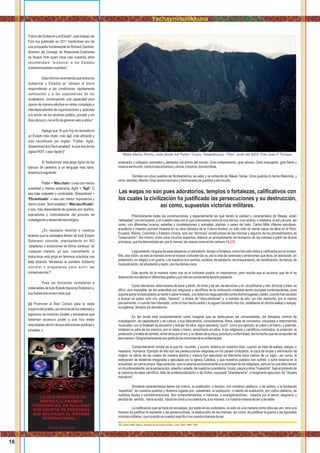 Futuro del Gobierno y el Estado”, este trabajo del
Foro fue publicado en 2011 haciéndose eco de
una propuesta fundamental de Richard Gardner,
directivo del Consejo de Relaciones Exteriores
de Nueva York quien hace casi cuarenta años
recomendara “erosionar a los Estados
soberanospedazoapedazo”.
Este informe recomienda que todos los
Gobiernos y Estados se “alineen al futuro
respondiendo a las condiciones rápidamente
cambiantes y a las expectativas de los
ciudadanos, construyendo una capacidad para
operar de manera efectiva en redes complejas e
interdependientes de organizaciones y sistemas
a lo ancho de los sectores público, privado y sin
ﬁnesdelucro,conelﬁndegenerarvalorpublico”.
Agrega que “lo que hoy se necesita es
un Estado más chato, más ágil, más eﬁciente y
más tecniﬁcado [en inglés: 'Flatter, Agile,
Streamlined andTech-enabled', lo que nos da las
siglasFAST,osea'rápido']“.
Si 'traducimos' esta jerga típica de los
bancos de cerebros a un lenguaje más llano,
tenemoslosiguiente:
Flatter = 'Más chato': o sea con menos
autoridad y menos soberanía; Agile = 'Ágil': O
sea más maleable y controlable; Streamlined =
'Eﬁcientizado': o sea con menor importancia y
menor poder. Tech-enabled = 'Más tecniﬁcado':
o sea, más dependiente de quienes son dueños,
operadores y controladores del proceso de
investigaciónydesarrollotecnológico.
¿Es necesario recordar a nuestros
lectores que la verdadera Misión de todo Estado
Soberano consiste, precisamente en NO
“adaptarse y evolucionar en forma continua” de
cualquier manera, ya que, nuevamente, si
traducimos esta jerga en términos prácticos nos
está diciendo “alinéense al venidero Gobierno
mundial o prepárense para sufrir las
consecuencias”?
Pues las funciones verdaderas e
inalienables de todo Estado Nacional Soberano y
susGobiernosnosonotrasque:
(a) Promover el Bien Común para la vasta
mayoríadelpueblo,porencimadelosinteresesy
egoísmos de minorías locales y extranjeras que
detentan excesivo poder y que hoy están
enquistadas dentro de sus estructuras públicas y
privadas,y:
“..LO QUE NOSOTROS EN
AMERICA LLAMAMOS
TERRORISTAS, EN REALIDAD
SON GRUPOS DE PERSONAS
QUE RECHAZAN EL SISTEMA
INTERNACIONAL..”
Henry Kissinger
ordenador y cobijador, animador y alentador del ánimo del mundo. Gran enlazamiento, gran abrazo. Gran empujador, gran llanto y
músicadelmundo,comoloescuchamosyoímos,nosotros,losmochikas.
También en otros pueblos de Norteamérica, se sabe y se entiende de Wakan Tanka. Unos pueblos lo llama Wakonda, y
otros,también,Manito.Granánimohermanoyhermanadordepueblosydelmundo.
Las waqas no son pues adoratorios, templos o fortalezas, caliﬁcativos con
los cuales la civilización ha justiﬁcado las persecuciones y su destrucción,
así como, supuestas victorias militares.
Prácticamente todas las construcciones, y especialmente las que tienen la calidad o característica de Waqas, están
"alineadas" con los luceros, y en nuestro caso con lo que conocemos como la cruz del sur, cruz andina, o chakana, el sol y la luna, así
como, con diferentes luceros, estrellas y constelaciones o animales, plantas, o seres del cielo. Carlos Milla Villenas estudioso,
arquitecto y maestro aymará muestra en su obra Génesis de la Cultura Andina, no sólo más de veinte casos de ellos en el Perú,
Ecuador, Bolivia, Colombia y Estados Unidos, sino las "técnicas" constructivas de las mismas y algunos de los procedimientos de
"observación". Así mismo, entre otros muchos aspectos, elabora un procedimiento de fechación de las mismas a partir de dichos
principios,quehademostradoser,porlomenos,tanexactocomoeldelcarbono14( )29
Lógicamente,ningunadeesaswaqasesunadoratorio,temploofortaleza,comohansidovistosycaliﬁcadosporelinvasor.
Ello, esa visión, es sólo la manera como el invasor civilizado las ve, por la vida de carencias y ambiciones que lleva, en adoración, en
pretensión, en religión y en guerra. Los nuestros son centros, núcleos, de sabiduría, de enlazamiento, de versiﬁcación, de danza, de
musicalización,deañudaciónytejido,conlosdemásvivos.
Este asunto de la manera como nos ve el civilizado podría no importarnos, pero resulta que el accionar que de él se
desprendenosafectaendiferentesgradosyporelloesconvenientetenerlopresente.
Como decíamos, esta manera de tocar y sentir, de mirar y de ver, de escuchar y oír, de perfumar y oler, de tocar y traer, es
difícil, sino imposible, de ser entendida por religiosos y cientíﬁcos de la civilización cristiana centro europea contemporánea, pues
suponeponeraldescubiertosusentirysaberlimitado,ylaviolenciaciegaejercidacontradichoslugaresyseres,cuandohanacudido
a buscar en estos, sólo oro, plata, "tesoros", o títulos de "descubridores" y, a nombre de ello, los han destruido, por lo menos
parcialmente, o cuando han intentado, como lo han hecho antes y lo siguen haciendo hoy día, establecer en dichos wakaq o waqaq,
susiglesias,templosy/oadoratorios.
Es tan brutal este comportamiento como imaginar que se destruyeran las universidades, los llamados centros de
investigación, de capacitación y de cultura, o sus laboratorios, computadoras, libros, salas de conciertos, orquestas e instrumentos
musicales, con la ﬁnalidad de encontrar y extraer de ellos, algún elemento "puro", como por ejemplo, el cobre o el hierro, y además,
midieran la valía de los mismos, por el cobre o hierro, encontrado en ellos. A los religiosos y cientíﬁcos civilizados, la ambición, la
pretensiónylafaltadesentido,entreotrosporeloro,ysudeseodepureza,pulcritudyuniformidad,loshahechoquesecomportende
esamanera.Desgraciadamentesonpartedelossíntomasdesuenfermedad.
Comportamiento similar es el que ha ocurrido, y ocurre, todavía en nuestros días, cuando se trata de wakaq, waqaq, o
maestros, humanos. Ejemplo de ello son las persecuciones religiosas en los países civilizados, la caza de brujas y eliminación de
magos -la última de las cuales de manera abierta y masiva fue ejecutada en Alemania hace menos de un siglo-, así como, la
extirpación de idolatrías imaginada y ejecutada por la Iglesia Católica, y que nuestros pueblos han sufrido, y sufre todavía en la
actualidad, en carne propia.Algo parecido, que no abarca exclusivamente a la actividad de los religiosos, pero en la cual ellos tienen
unrolsobresaliente,eslapersecución,abiertaovelada,denuestroscuranderos,brujos,paqosyotros"maestros",bajoelpretextode
la carencia de base cientíﬁca, falta de profesionalización o de títulos, supuesta "charlatanería", o imaginaria ejecución de "rituales
macabros".
Similares características tienen así mismo, la sustitución, o bautizo, con nombres católicos, o de santos, o la fundación
"española", de nuestros pueblos y diversos lugares pre - existentes, la sustitución, o intento de sustitución, por cultos católicos, de
nuestras ﬁestas y conmemoraciones. Son comportamientos, o misiones, o evangelizaciones, creados por el temor, desprecio y
perdidade sentido, hacialavida, hacialosvivosyasusabiduría,asumanera,oanuestramaneradeserydesaber.
La caliﬁcación que se hace de las waqas, por parte de los civilizados, no sólo es una manera como ellos las ven, sino una
manera de justiﬁcar la represión y las persecuciones, la destrucción de las mismas, así como, de justiﬁcar la guerra y las ﬁguradas
victoriasmilitares,quenoestánennuestroespírituniennuestramaneradeser.
29
Ver, Carlos Milla Villena. Génesis de la Cultura Andina. Lima 1983, 1986, 1993.
“Waka Machu Picchu, vista desde Inti Punku” Cusco, Tawantinsuyu - Perú Junio del 2000. Foto:Juan F Tincopa
16
Yachayninchikkuna / Nuestros Saberes
 