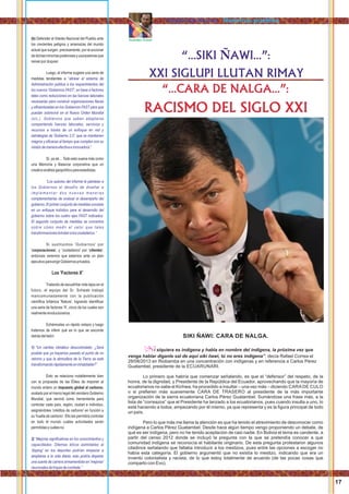 Atawallpa Oviedo
“...CARA DE NALGA...”:
RACISMO DEL SIGLO XXI
“...SIKI ÑAWI...”:
XXI SIGLUPI LLUTAN RIMAY
SIKI ÑAWI: CARA DE NALGA.
i siquiera es indígena y habla en nombre del indígena, la próxima vez que“N
venga hablar díganle sal de aquí siki ñawi, tú no eres indígena”, decía Rafael Correa el
28/08/2013 en Riobamba en una concentración con indígenas y en referencia a Carlos Pérez
Guatambel, presidente de la ECUARUNARI.
Lo primero que habría que comenzar señalando, es que el “defensor” del respeto, de la
honra, de la dignidad, y Presidente de la República del Ecuador, aprovechando que la mayoría de
ecuatorianos no sabe el Kichwa, ha procedido a insultar – una vez más – diciendo CARA DE CULO
o si preﬁeren más suavemente CARA DE TRASERO al presidente de la más importante
organización de la sierra ecuatoriana Carlos Pérez Guatambel. Sumándose una frase más, a la
lista de “correazos” que el Presidente ha lanzado a los ecuatorianos, pues cuando insulta a uno, lo
está haciendo a todos, empezando por él mismo, ya que representa y es la ﬁgura principal de todo
un país.
Pero lo que más me llama la atención es que ha tenido el atrevimiento de desconocer como
indígena a Carlos Pérez Guatambel. Desde hace algún tiempo vengo proponiendo un debate, de
qué es ser indígena, pero no he tenido aceptación de casi nadie. En Bolivia el tema es candente, a
partir del censo 2012 donde se incluyó la pregunta con la que se pretendía conocer a que
comunidad indígena se reconocía el habitante originario. De esta pregunta protestaron algunos
citadinos señalando que faltaba introducir a los mestizos, pues entre las opciones a escoger no
había esta categoría. El gobierno argumentó que no existía lo mestizo, indicando que era un
invento colonialista y racista, de lo que estoy totalmente de acuerdo (de las pocas cosas que
comparto con Evo).
(b) Defender el Interés Nacional del Pueblo ante
los crecientes peligros y amenazas del mundo
actual que surgen, precisamente, por el accionar
dedichasminoríaspoderosasyusurpadorasque
reinanpordoquier.
Luego, el informe sugiere una serie de
medidas tendientes a “alinear el sistema de
Administración pública a los requerimientos del
los nuevos 'Gobiernos FAST', en base a factores
tales como reducciones en las fuerzas laborales
necesarias para construir organizaciones ﬂacas
y eﬁcientizadas en los Gobiernos FAST para que
puedan sobrevivir en el Nuevo Orden Mundial
(sic.). Gobiernos que saben adaptarse
compartiendo fuerzas laborales, servicios y
recursos a través de un enfoque en red y
estrategias de 'Gobierno 2.0′, que se mantienen
magros y eﬁcaces al tiempo que cumplen con su
misióndemaneraefectivaeinnovadora.”
Sí, ya sé… Todo esto suena más como
una Memoria y Balance corporativa que un
creativoanálisisgeopolíticoparaestadistas.
“Los autores del informe le plantean a
los Gobiernos el desafío de diseñar e
i m p l e m e n t a r d o s n u e v a s m a n e r a s
complementarias de evaluar el desempeño del
gobierno.Elprimerconjuntodemedidasconsiste
en un enfoque holístico para el desarrollo del
gobierno sobre los cuatro ejes FAST indicados.
El segundo conjunto de medidas se concentra
sobre cómo medir el valor que tales
transformacionesbrindanalosciudadanos.”
Si sustituimos 'Gobiernos' por
'corporaciones', y 'ciudadanos' por 'clientes',
entonces veremos que estamos ante un plan
ejecutivoparaerigirGobiernosprivados.
Los 'Factores X'
Tratando de escudriñar más lejos en el
futuro, el equipo del Sr. Schwab trabajó
mancomunadamente con la publicación
cientíﬁca británica 'Nature', logrando identiﬁcar
una serie de factores 'X', cinco de los cuales son
realmenterevolucionarios.
Echémosles un rápido vistazo y luego
tratemos de inferir qué es lo que se esconde
detrásdeltelón:
1) “Un cambio climático descontrolado: ¿Será
posible que ya hayamos pasado el punto de no
retorno y que la atmosfera de la Tierra se esté
transformandorápidamenteeninhabitable?”
Esto se relaciona notablemente bien
con la propuesta de las Élites de imponer al
mundo entero un impuesto global al carbono,
avalado por el marco legal del venidero Gobierno
Mundial, que servirá como herramienta para
controlar cada país, región, ciudad e individuo,
asignándoles 'créditos de carbono' en función a
su 'huella de carbono'. Ello les permitirá controlar
en todo el mundo cuáles actividades serán
permitidasycuálesno.
2) “Mejoras signiﬁcativas en los conocimientos y
capacidades: Dilemas éticos asimilables al
'doping' en los deportes podrían empezar a
ampliarse a la vida diaria; esto podría disparar
una suerte de carrera armamentista en 'mejoras'
neuronalesdetropasdecombate.”
17
Llaqtanchikkuna / Nuestros pueblos
 