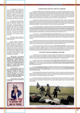 LO QUE NO SE DICE: QUE ES UN “CONFLICTO” FABRICADO
El regimen de Bashar Al Assad que gobierna Siria es acusado de ser una dictadura unipartitista represiva y brutal. La
realidadhistoricadesucomportamientoenelpoderdemuestraparcialmenteestarealidad;perocuandoesteargumentoseusacomo
discurso oportunista de los seudo demócratas que identiﬁcan democracia y libertad con la explotación y expoliación de los pueblos
por parte de las coprporaciones ﬁnancieras que oprimen el mundo; cuando los llamados a la revolución se hacen como trampa
manipulatoria conocida como “primavera democrática árabe”, y mas aún, cuando estos argumentos se usan como coartada para
justiﬁcar la ofensiva terrorista tanto contra el gobierno y con mas ensañamiento contra la población civil; hace falta detenerse,
informarsemasafontodeloshechosyvalorarconjustezalasituación, aﬁndeno sermanipuladospornadie.
Imaginemos por un instante si por ejemplo en el Peru, los terroristas de Sendero luminoso ( uno de los mas sanguinarios de
la historia) hubiesen recibido todo el armamento, entrenamiento, apoyo propagandistico, ﬁnanciero y logistico ( incluyendo misiles,
armamento pesado y armas quimicas) de los paises mas poderosos de occidente que estan apoyando a los terroristas en Siria. Una
pesadilla asi es la tragedia que vive el pais hermano de Siria, al que se le fabricaron no uno sino varios grupos terroristas golpeandolo
simultaneamentesinpiedad, yenestascircunstancias noesdesereshumanosnegarleslasolidaridad.
Hoy, lo que esta en juego no es la revolucion de un pueblo que lucha supuestamente por la democracia representativa de
occidente, que lo vende hipocritamente como si fuese la vacuna (con sobre dosis de veneno) contra todos los males de la sociedad.
Lo que esta en juego es el destino de la soberanía nacional de un pais, como fue el caso de Libia, y antes deAganistan e Irak.
La hipocrecia democratica de occidente no estuvo presente cuando Sadam Husein era su favorito asesino y se presto para usar
armas quimicas contra su propia poblacion; o cuando el mismo regimen de Al Assad gozaba de los beneplacitos de Bush y les
obedecianciegamente.Ahorayasabranquetragicoresultahabersidoamigosdelosquemanejanelmundo.
En este contexto, el regimen Sirio es demonizado solo en los ultimos años por razones muy diferentes a la opresion
dictatorial,contralaquedicenlucharlossupuestosdemocratas:.Siestofueraasi,elmundonohubieraconocidloaPinochet,aVidela,
AIdiAmin y a tanto satrapa que desangró elAfrica, y a tantisimos dictadores sanguinarios que oprimen sus paises por ordenes de los
mismos quer ahora claman democracia para Siria. Nadie tiene derecho a oprimir a nadie, y no podemos caer en el juego de la
hipocrecia.
Simatastuesmalo,perosimatoyoesbueno?Queclasederazonamientoesese?Hacefaltamuchamayorsinceridadcon
laverdadyconlaluchaporlapaz.Estanjugandoconnosotrosentodoelmundo,manipulandonossindescansoparamantenernosen
la logica insana de la guerra. Quienes? Los invasores y agresores de siempre, los responsables de las dos primeras guerras
mundiales,losqueamasanfortunasconelnegociodefabricaciondearmasylaadminsitracióndelamuerte.
Por eso es positivo que todas las voces del mundo se dejen oir : Alto a la agresión contra Siria!. Incluso si esas voces son
de las mas diversas opiniones y perspectivas. Incluso si esa voces se suman a las interesadas posturas de respeto al derecho
internacional, que asumen los gobiernos de Rusia y China. Sabemos que estamos atrapados en una trampa mortal de los
programadores, pero tenemos el poder de desprogramarnos y usar nuestro razonamiento coherente para buscar los caminos que
nospermitansalirdelatrampa.Eltiempohallegadoenquelaluchaporlapazseaunabanderaquenoshermaneatodos.
NO SE DICE EL POR QUE SE DEMONISA Y ATACA SIRIA
La imagen que nos han creado sobre Siria, es la den pais sometido al fundamentalismo islamico lleno de barbarie, crueldad
y opresion contra as mujeres, las nacionalidades, las diferentes religiones y el pueblo entero. Tan extremadamente dictaorial y
represivoqueestasometiendoasupropiapoblaciónalasmatanzas,hastallegaralautilizacióndearmasquimicas.Motivoopretexto
bajoelcual,sehanlanzadoajustiﬁcarunaagresionmilitardirectadelasfuerzasdeEE.UU.ysusaliadosdelaOTAN.
No se dice, que por ejemplo, en la Republica Arabe Siria las mujeres tienen los mismos derechos que los hombres, al
trabajo la educacion, la salud, y que no tienen la obligacion de llevar la Burga (La Sharia, ley Islamica, no esta reconocida en la
constitución); que asi mismo Siria es el unico pais arabe que tiene una constitución laica que no acepta movimientos islamistas
extremistas. Tiene un 10% de población cristiana que participan en la vida social y politica sin ningún hostigamiento como en otros
paisesdominadosporelislamismo.
. No se dice algo fundamental: Despues de la destrucción de Libia, Siria es el único país árabe que queda, que no
tiene deudas con el Fondo Monetario Internacional. Que Siria es el unico país del mediterraneo que sigue siendo propietario de
su empresa petrolera y que no la ha querido privatizar. Se debe tener presente que sus reservas registradas son de 2,500
millonesdebarrilesdepetroleo.
El presidente BasharAlAssad pertenece al grupoAlawi del Islam, conocido por su tolerancia y apertura. Justamente Siria
es uno de los pocos paises arabes que desarrollo una apertura a la sociedad y cultura occidental (tal vez ese haya sido su error).Alo
largo de la historia, 5 Papas fueron de origen Sirio, de alli que no es casual la postura (oportunista por cierto) del vaticano de
solidarizarseconSiria,yaquelatoleranciareligiosaesúnicaenlaregión.
Antes de esta la guerra civil “fabricada” Siria era el único país con paz interna en la zona sin guerras ni conﬂictos
signiﬁcativos, (estuvo si implicada en guerras internacionales con el Sionismo Israeli, o interviniendo en el Libano y cuando apoyó a
Iran en la guerra con Irak), y tambien es el único pais en el mundo que ha admitido refugiados iraquíes sin ninguna discriminacion
politicaoreligiosa.
La “estrategia de tensión” de
Gladio fue diseñada para representar
como terroristas a grupos políticos de
izquierda en Europa, atemorizando a la
población para que votaran por
gobiernos autoritarios. Con el ﬁn de
alcanzar su objetivo, agentes de Gladio
condujeron una serie de atentados
terroristas mortales que fueron
adjudicados a izquierdistas y marxistas.
En agosto de 1980, agentes de
Gladio hicieron explotar una estación de
trenes en Bolonia, matando a 85
p e r s o n a s . S i e n d o a d j u d i c a d o
inicialmente a las Brigadas Rojas, se
descubrió más tarde que elementos
fascistas dentro de la policía secreta
italiana y Licio Gelli, líder de la Logia
Masónica P2, eran los responsables del
ataque terrorista. Otros grupos
fascistas, incluyendo Avanguardia
Nazionale y Ordine Nuovo, fueron
movilizados para ejecutar ataques
terroristas.
Operación Gladio ﬁnalmente
reclamó la vida de cientos de personas a
lo largo de Europa.
Según Vincenzo Vinciguerra,
un terrorista de Gladio condenado a
cadena perpetua por asesinar a un
policía, la razón de la operación era
simple. Estaba diseñada para “forzar a
estas personas, al público italiano, a
voltearse al Estado y pedir más
seguridad. Esta es la lógica política que
subyace a todas las masacres y ataques
con bomba que permanecen en la
impunidad, porque el Estado no puede
condenarse o declararse a sí mismo
responsable por lo ocurrido”.
Esta Breve e incompleta
sintesis de algunas operaciones de
Bandera Falsa, historicamente ya
demostradas, pueden permitirnos
mayores elementos de juicio para
entender los ataques terroristas
como los del 11 de Setiembre hasta el
ataque con armas quimicas en
Damasco; y muchos otros eventos
trágicos que estan por venir.
Indudablemente que nos
aterroriza el solo pensarlo, pero no se
gana nada cerrando los ojos a la
realidad; no porque no querramos
verla deja de ocurrir, y a la larga
siempre seremos los civiles y
comunes ciudadanos indefensos, las
victimas de todas estas operaciones
y maquinaciones de psicópatas.
La lucha por la paz resulta
fundamental y encarar la verdad es el
primer paso.
Como se ve la actividad de los terroristas “Rebeldes Sirios” es el asesinato, la tortura y las masacres de la poblacion
civil. Hay cientos de testimonios de video y fotograﬁas horrendos, impublicables.
27
Rimakuyninchik / Nuestra palabra
 