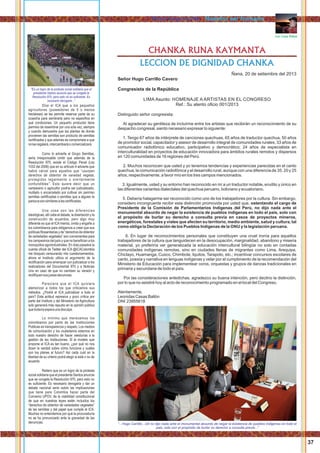 LECCION DE DIGNIDAD CHANKA
CHANKA RUNA KAYMANTA
Ñana, 20 de setiembre del 2013
Señor Hugo Carrillo Cavero
Congresista de la República
LIMA Asunto: HOMENAJE A ARTISTAS EN EL CONGRESO
Ref.: Su atento oﬁcio 001/2013
Distinguido señor congresista:
Al agradecer su gentileza de incluirme entre los artistas que recibirán un reconocimiento de su
despacho congresal, siento necesario expresar lo siguiente:
1. Tengo 67 años de intérprete de canciones quechuas, 65 años de traductor quechua, 50 años
de promotor social, capacitador y asesor de desarrollo integral de comunidades rurales, 33 años de
comunicador radiofónico educativo, participativo y democrático; 24 años de especialista en
interculturalidad en proyectos de educación innovadora para ámbitos rurales remotos y dispersos
en 120 comunidades de 16 regiones del Perú.
2. Muchos reconocen que usted y yo tenemos tendencias y experiencias parecidas en el canto
quechua, la comunicación radiofónica y el desarrollo rural, aunque con una diferencia de 35, 20 y 25
años, respectivamente, a favor mío en los tres campos mencionados.
3. Igualmente, usted y su entorno han reconocido en mí a un traductor notable, erudito y único en
las diferentes variantes dialectales del quechua peruano, boliviano y ecuatoriano.
5. Debería halagarme ser reconocido como uno de los trabajadores por la cultura. Sin embargo,
considero incongruente recibir esta distinción promovida por usted que, ostentando el cargo de
Presidente de la Comisión de Parlamentarios Indígenas del Perú, no dijo nada ante el
monumental absurdo de negar la existencia de pueblos indígenas en todo el país, solo con
el propósito de burlar su derecho a consulta previa en casos de proyectos mineros,
energéticos, forestales y viales que afecten su territorio, medio ambiente, salud y cultura, tal
como obliga la Declaración de los Pueblos Indígenas de la ONU y la legislación peruana.
6. En lugar de reconocimientos personales que constituyen una cruel ironía para aquellos
trabajadores de la cultura que languidecen en la desocupación, marginalidad, abandono y miseria
material, yo preferiría ver generalizada la educación intercultural bilingüe no solo en contadas
comunidades indígenas remotas, sino en ciudades llenas de migrantes como Lima, Arequipa,
Chiclayo, Huamanga, Cusco, Chimbote, Iquitos, Tarapoto, etc.; incentivar concursos escolares de
canto, poesía y narrativa en lenguas indígenas y velar por el cumplimiento de la recomendación del
Ministerio de Educación para implementear coros, orquestas y grupos de danzas tradicionales en
primaria y secundaria de todo el país.
Por las consideraciones antedichas, agradezco su buena intención, pero declino la distinción,
por lo que no asistiré hoy al acto de reconocimeinto programado en el local del Congreso.
Atentamente,
Leonidas Casas Ballón
DNI 23955618
Leo Casas Ballon
“...Hugo Carrillo...Ud no dijo nada ante el monumental absurdo de negar la existencia de pueblos indigenas en todo el
pais, solo con el propósito de burlar su derecho a consulta previa...”
37
Dice el ICA que a los pequeños
agricultores (poseedores de 5 o menos
hectáreas) se les permite reservar parte de su
cosecha para sembrarla pero no especiﬁca en
qué condiciones. Un pequeño productor tiene
permiso de resembrar por una sola vez, siempre
y cuando demuestre que las plantas de donde
provienen las semillas son producto de semillas
certiﬁcadas y que además se comprometa a que
nolasregalará,intercambiaráocomercializará.
Como lo advierte el Grupo Semillas,
sería irresponsable omitir que además de la
Resolución 970, existe el Código Penal (Ley
1032 del 2006) que en su artículo 4 advierte que
habrá cárcel para aquellos que “usurpen
derechos de obtentor de variedad vegetal,
protegidos legalmente o similarmente
confundibles”. Esto quiere decir que un
campesino o agricultor podría ser judicializado,
multado o encarcelado por cultivar sin permiso
semillas certiﬁcadas o semillas que a alguien le
parezcasonsimilaresalascertiﬁcadas.
Una cosa son las diferencias
ideológicas, allí cabe el debate, la disertación y la
construcción de acuerdos, pero algo muy
diferente es que el ICAmienta, omita y engañe a
los colombianos para obligarnos a creer que sus
políticas ﬁtosanitarias y de “derechos de obtentor
de variedades vegetales” son convenientes para
los campesinos del país y que no beneﬁcian a los
monopolios agroindustriales. En días pasados la
cuenta oﬁcial de Twitter del ICA @ICAColombia
me bloqueó censurando mis cuestionamientos,
ahora el Instituto utiliza el argumento de la
rectiﬁcación para amenazar con judicializar a los
realizadores del Documental 970 y a Noticias
Uno en caso de que no cambien su versión y
rectiﬁquensusjustasdenuncias.
Pareciera que el ICA quisiera
atemorizar a todos los que criticamos sus
métodos. ¿Podrá el ICA judicializar a todo el
país? Esta actitud represiva y poco crítica por
parte del Instituto y del Ministerio de Agricultura
solo generará más repudio en la opinión pública
quetodavíaesperaunadisculpa.
Lo mínimo que merecemos los
colombianos por parte de las Instituciones
Públicas es transparencia y respeto. Los medios
de comunicación y los ciudadanos estamos en
todo nuestro derecho de hacer veedurías a la
gestión de las Instituciones. Si el modelo que
propone el ICA es tan bueno, ¿por qué no nos
dicen la verdad sobre cómo funciona y cuáles
son los planes al futuro? Así cada cuál en la
libertad de su criterio podrá elegir si está o no de
acuerdo.
Reitero que es un logro de la protesta
social solidaria que el presidente Santos anuncie
que se congela la Resolución 970, pero esto no
es suﬁciente. Es necesario derogarla y dar un
debate nacional serio sobre las implicaciones
que tiene para Colombia hacer parte del
Convenio UPOV, de la viabilidad constitucional
de que en nuestras leyes estén incluidos los
“derechos de obtentor de variedades vegetales”
de las semillas y del papel que cumple el ICA.
Muchos no entendemos por qué la procuraduría
no se ha pronunciado ante la gravedad de las
denuncias.
"Es un logro de la protesta social solidaria que el
presidente Santos anuncie que se congela la
Resolución 970, pero esto no es suﬁciente. Es
necesario derogarla ..”
Runa kayninchik / Nuestro ser humano
 