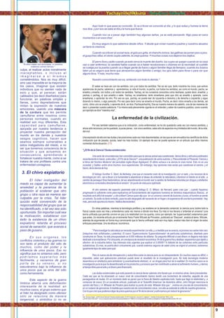 Aquí todo lo que pasa es conocido. Si va a llover es conocido el día, y lo que solea y humea la tierra
nos dice, y por eso se sabe el día y la hora que llueva.
Cuando nos va a pasar algo también hay algunas señas, ya se está pensando 'Algo pasa en esos
momentos o en esos días'.
Es muy seguro lo que sabemos desde niños. Y desde que vivian nuestros padres y nuestros abuelos
se tiene la creencia.
Cuando va a llover el zorzal reza, el güicuco grita, el chancho brinca, las gallinas se ponen pico a pico,
el guaychao silba, el viento sopla caliente, la oreja quema.Ymuchas cosas nos dejaron los viejitos.
El perro llora y aúlla cuando ya está cerca la muerte del dueño; los cuyes se quejan cuando en la casa
van a caer enfermos; la candela habla cuando va a haber revoluciones o chismes en la vecindad; el cushillo
se cuelga por la puerta cuando va a llegar gente de fuera o algún familiar llega de tiempos; cuando los brazos
laten ya es seguro que tiene que abrazarnos algún familiar o amigo; los ojos laten para llorar o para ver que
alguno llora.Ymás, mucho más.
Nuestro conocimiento así es, sintiendo con todo lo demás."
El saber se hace así con los sentidos, con y en todos los sentidos. Tan es así que, tanto nosotros los vivos, que somos
apariencias de pacha, sabemos y aprendemos, la vida el mundo, la pacha, con todos los sentidos, así como el mundo, pacha, se
enseña y enseña, con todos y en todos los sentidos. Yachay, en los runasimis conocidos como kechwas, quiere decir, enseñar, y
yachaq o yachag, el que enseña o sabe. Yachay, es enseñarse, tanto enseñarse para que otro se enseñe o aprenda, como
enseñarse, o aprender de otro. Por eso es que, yachay, se puede leer de izquierda a derecha y de derecha a izquierda y sigue
diciendo lo mismo, o algo parecido. Por eso para decir como se enseña el mundo, Pacha, es decir cómo enseña a los demás, así
como, cómo uno se enseña, o aprende de él, se dice, Pachayachachiq. Esa es nuestra manera de saberlo, una de las maneras de
decir o presentar nuestra sabiduría. Y la misma está plenamente vigente en el entender y saber de nuestros pueblos, como cuando
porejemplosedice"maestravida".
La enfermedad de la civilización.
Por eso también sabemos que si la civilización, como enfermedad, se ha ido quedando cada vez con menos sentidos, y
ahorasóloreconoceysehaquedado,apuraspenas, concincosentidos,sabesólodeaspectosmuylimitadosdelmundo,delavida,
delvivir.
Unaexpresióndeellosonlasdudasylasposicionescadavezmásdesorientadas,enlasquesevenenvueltosloscientíﬁcosdedicha
civilización que de pasada, quizás, sean los más lúcidos. Un ejemplo de eso se puede apreciar en un artículo que ellos mismos
comentandichasituación.( )17
"¿ElﬁndelaCiencia?Dudasexistenciales
Una serie de circunstancias han coincidido para que la ciencia actual sea cuestionada. Varios libros y artículos publicados
recientementelohacen,entreellos'¿ElFindelaCiencia?',unapublicacióndevariosautores,y'ParaentenderelPresente:Cienciay
el Alma del Hombre Moderno' del periodista inglés Bryan Appleyard. El último achaca a la ciencia la crisis moral. Esto no es una
novedad, y Galileo -entre otros muchos- tuvo experiencias. Sin embargo, hay opiniones más serias que cuestionan el camino, y el
futuro,delacienciadehoy.
El biólogo Gunther S. Stent, de Berkeley, cree que el creciente costo de la investigación, por un lado, y los recursos de la
tecnología por otro, van a llevar a la humanidad a abandonar el deseo de entender la naturaleza y disminuir el interés en el arte...a
cambio de perseguir ﬁnes hedonísticos, tal vez abandonando el mundo real 'a cambio de fantasías inducidas por drogas y artefactos
electrónicosconectadosdirectamentealcerebro'.Unpuntodevistapocooptimista.
Al otro extremo del espectro pesimista está el biólogo E. O. Wilson, de Harvard, quien cree que '...cuando hayamos
progresado lo suﬁciente como para explicarnos (el funcionamiento del organismo humano) en términos maquinísticos (físicos)...el
resultadoserádifícildeaceptar',ycitaaAlbertCamusquiendijoque 'enununiversocarentedeilusionesyluces,elhombresesiente
un extraño. Su exilio no tiene remedio, pues ha sido despojado del recuerdo de un hogar o la esperanza de una tierra prometida'. Hay
más,perotodoapuntaalomismo:'réditosdecrecientes'.
En otras palabras, mientras la tecnología prolifera y se sostiene en la demanda comercial, la ciencia pura (sobre todo la
física) cuesta cada vez más y entendemos cada vez menos a dónde nos lleva. Es más si nos llevara a 'entender el universo' (una
teoría uniﬁcada que permita convivir en paz a la relatividad con los quanta, como por ejemplo, las 'supercuerdas') estaríamos peor
que antes. Un reciente artículo por el eminente físico Frank Wilczek de Princeton, publicado en 'Discover', analiza el tema. Wilczek,
además de argumentar en forma muy convincente que la 'teoría uniﬁcada' está aún muy lejos, analiza más bien el origen de estos
enfoquespesimistas.Unodeelloses económico.
“Para investigar la naturaleza se necesita experimentar con ella, y, a medida que se avanza, el proceso se vuelve más caro
(máquinas más soﬁsticadas y potentes). El nuevo 'Superconductor Supercolisionador' de partículas subatómicas, diseñado para
construirse en Texas, ha sido presupuestado en 8,000 millones de dólares. Se pregunta Wilczek si ese dinero no llegaría más lejos
dedicadoalaenseñanza.Porotraparte,enunaépocaderecesióneconómica,ﬁndelaguerrafríaydesfase-esperemosquerápidoy
efectivo- de la industria bélica, hay intereses más urgentes que explicar el 0.000001 % faltante de las colisiones entre partículas
subatómicas. Es más, se podría decir cínicamente que, cuando estemos seguros de saber cómo se originó el universo, estaremos
igualmentelejosdesaberparaqué.
Pero la nueva ola de introspección y autocrítica sobre la ciencia pura no es intrascendente. En muchos casos es difícil, o
imposible, saber qué aplicaciones prácticas puede tener el resultado de la investigación pura. No toda tecnología moderna
desemboca en artefactos para entretener (y eventualmente idiotizar), ni en drogas para huir de la realidad. En muchos casos es la
investigación pura la que ha desembocado en los productos y procesos que han contribuido a aliviar el sufrimiento humano, y darnos
eltiempolibreparaelarteyeldineroparaﬁnanciarlo.
Las dudas existenciales que está pasando la ciencia tienen además otra faceta que -si miramos atrás- tiene precedentes.
Cada vez que se ha alcanzado un nuevo nivel de conocimiento hemos tenido una borrachera de soberbia, seguida de una
perseguidora de dudas. En un momento dado se pensó que la física de Newton explicaba todo, hasta que llegó la relatividad y...a
comenzar de nuevo. En un excelente artículo, publicado en el 'Scientiﬁc American' de diciembre último, John Horgan menciona la
opinión del físico J.A. Wheeler de Priceton para ilustrar su punto de vista. Wheeler dice que '...vivimos en una isla de conocimientos
en un océano de ignorancia.Amedida que nuestra isla de conocimientos crece, con ella se extiende la orilla de nuestra ignorancia...'
Conloquecreoquepodemosdejardepreocuparnosporel'ﬁndelaciencia'yesforzarnosporreducirlaignorancia."
culpa, al realizar actos moralmente
i n a c e p t a b l e s , o i n c l u s o a l
i m a g i n a r s e a s í m i s m o s
cometiéndolos. Nos es muy difícil,
sino casi imposible en la mayoría de
los casos, imaginar que existen
individuos que no sienten nada de
esto y que, al parecer, están
cableados (es decir diseñados) para
funcionar, en palabras simples y
llanas, como depredadores que
imitan la expresión de nuestras
emociones, usando una máscara
de la cordura que les permite
camuﬂarse entre nosotros como
personas normales, cuando en
realidad son muy diferentes. Esta
capacidad para camuﬂarse,
apoyada por nuestra tendencia a
proyectar nuestra percepción del
mundo en los demás y nuestros
sesgos cognitivos, hacen que
seamos siempre vulnerables a
estos instigadores del miedo, a no
ser que tomemos consciencia de la
situación y que actuemos en
consecuencia, aprendiendo a
fortalecer nuestra mente, como si se
tratara de una proﬁlaxis contra una
enfermedad contagiosa.
3. El chivo expiatorio
El líder instigador del
miedo es capaz de aumentar la
ansiedad y la paranoia de la
población al sostener que otro
grupo u otra raza se merece ser
culpable por la crisis. Tal líder
quizás esté convencido de la
responsabilidad del grupo que se
ha identiﬁcado, o tal vez sea sólo
oportunista. Sin importar cuál sea
la motivación, establecer con
éxito la existencia de un chivo
expiatorio retarda el proceso
social de sanación, que avanza a
paso de gusano.
E n s u s o r í g e n e s , l o s
conﬂictos violentos y las guerras no
son tanto el producto del odio de
muchos, como del poder y la
inﬂuencia de unos pocos. Eso no
signiﬁca que no sintamos odio, pero
p o d r í a m o s s u p e r a r l o s m á s
fácilmente, y vaciarnos de gran
p a r t e d e s u v e n e n o , s i n o
estuviéramos bajo la inﬂuencia de
unos pocos que se sirve del odio
como herramienta.
Este aspecto de la guerra
límbica abarca una deformación
interesante de la realidad: en
muchos casos, el grupo externo que
el líder ha designado como ofensor
sólo se relaciona de manera
tangencial, o simbólica (o no se
“Si ellos matan son terroristas, si nosotros
matamos somos heroes.”
17
Ver, Tomas Unger. ¿El ﬁn de la Ciencia? Dudas existenciales. En El Comercio, sección C, página 1, martes 20 de abril de 1993. Lima.
“¿El Fin de la Ciencia?" es un conjunto de ponencias presentadas en 1989 en un simposio de GustavusAdolphus College de Minnesota, EE.UU.
9
Yachayninchikkuna / Nuestros Saberes
 