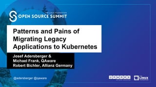 Patterns and Pains of
Migrating Legacy
Applications to Kubernetes
Josef Adersberger &
Michael Frank, QAware
Robert Bichler, Allianz Germany
@adersberger @qaware
 