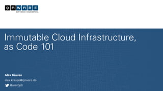 Alex Krause
alex.krause@qaware.de
@alex0ptr
Immutable Cloud Infrastructure,
as Code 101
 