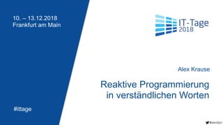 10. – 13.12.2018
Frankfurt am Main
#ittage
Reaktive Programmierung
in verständlichen Worten
Alex Krause
@alex0ptr
@alex0ptr
 