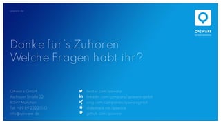 qaware.de
QAware GmbH
Aschauer Straße 32
81549 München
Tel. +49 89 232315-0
info@qaware.de
twitter.com/qaware
linkedin.com/company/qaware-gmbh
xing.com/companies/qawaregmbh
slideshare.net/qaware
github.com/qaware
Danke für’s Zuhören
Welche Fragen habt ihr?
 