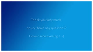 Thank you very much,
do you have any questions?
Have a nice evening ! :-)
 