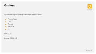 Grafana
QAware | 32
Visualisierung für viele verschiedene Datenquellen:
■ Prometheus
■ Loki
■ Tempo
■ InﬂuxDB
■ ...
Seit: 2014
Lizenz: AGPL 3.0
 