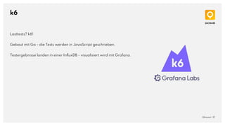 k6
QAware | 37
Lasttests? k6!
Gebaut mit Go - die Tests werden in JavaScript geschrieben.
Testergebnisse landen in einer InﬂuxDB - visualisiert wird mit Grafana.
 