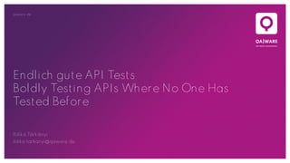 qaware.de
Endlich gute API Tests
Boldly Testing APIs Where No One Has
Tested Before
Ildikó Tárkányi
ildiko.tarkanyi@qaware.de
 