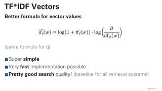 Better formula for vector values
𝑑! 𝑤 = log 1 + tf! 𝑤 + log
𝐷
df" 𝑤
(same formula for q)
Super simple
Very fast implementation possible
Pretty good search quality! (baseline for all retrieval systems)
QAware 21
TF*IDF Vectors
 