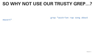 wget -r -q -O- http://the-internet | grep "austrian rap song about
mozart"
QAware 4
SO WHY NOT USE OUR TRUSTY GREP…?
 