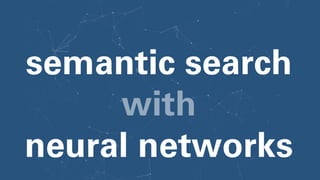 semantic search
with
neural networks
 