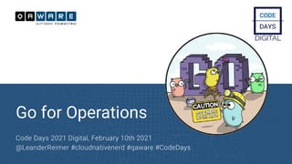 Go for Operations
Code Days 2021 Digital, February 10th 2021


@LeanderReimer #cloudnativenerd #qaware #CodeDays
 