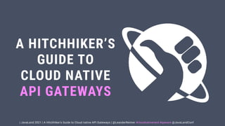 | JavaLand 2021 | A Hitchhiker's Guide to Cloud native API Gateways | @LeanderReimer #cloudnativenerd #qaware @JavaLandConf


A HITCHHIKER’S


GUIDE TO


CLOUD NATIVE


API GATEWAYS
 