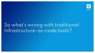 So what's wrong with traditional
Infrastructure-as-code tools?
 