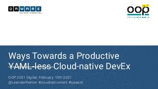 Ways Towards a Productive
YAML-less Cloud-native DevEx
OOP 2021 Digital, February 10th 2021


@LeanderReimer #cloudnativenerd #qaware
 