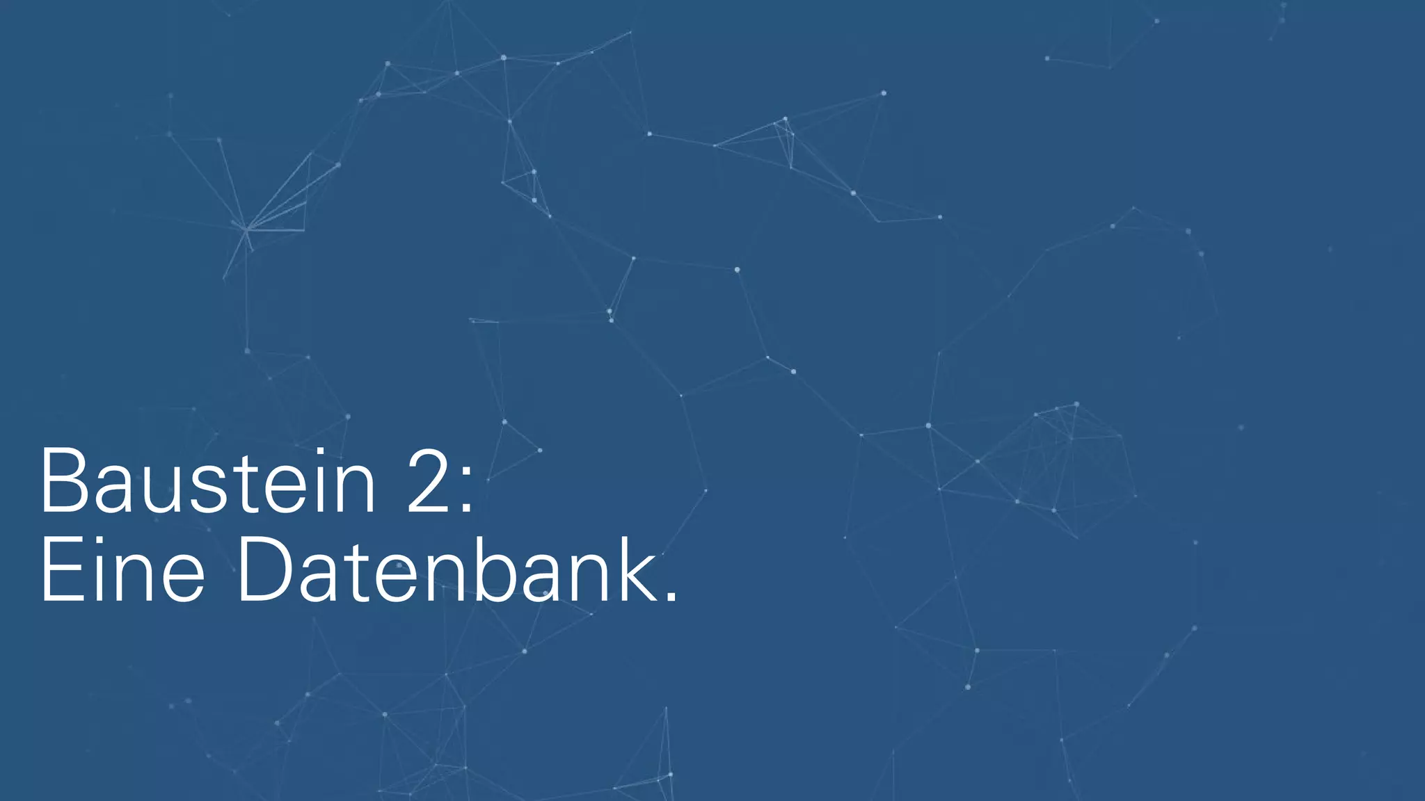 Baustein 2:
Eine Datenbank.
 