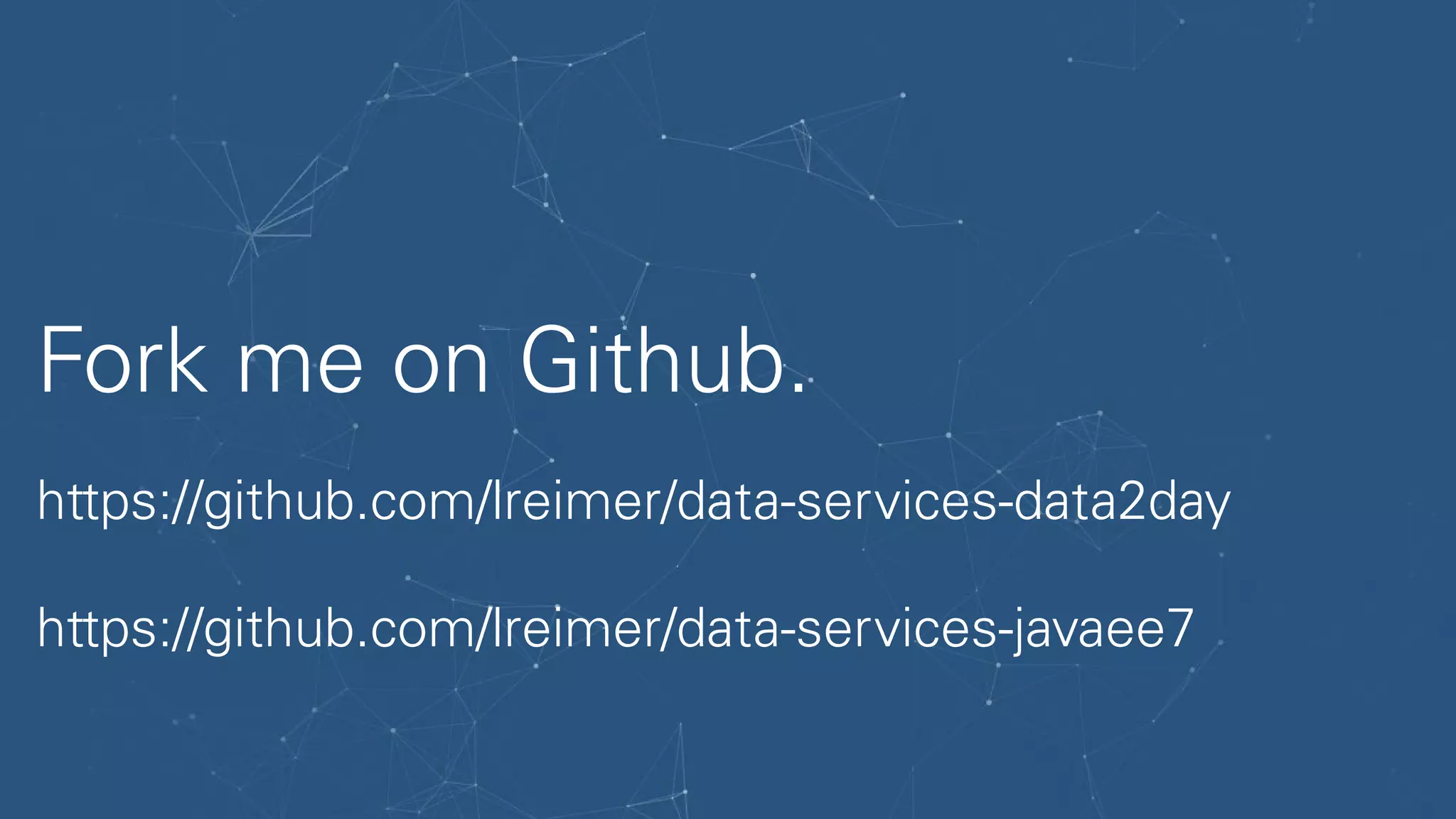 Fork me on Github.
https://github.com/lreimer/data-services-data2day
https://github.com/lreimer/data-services-javaee7
 