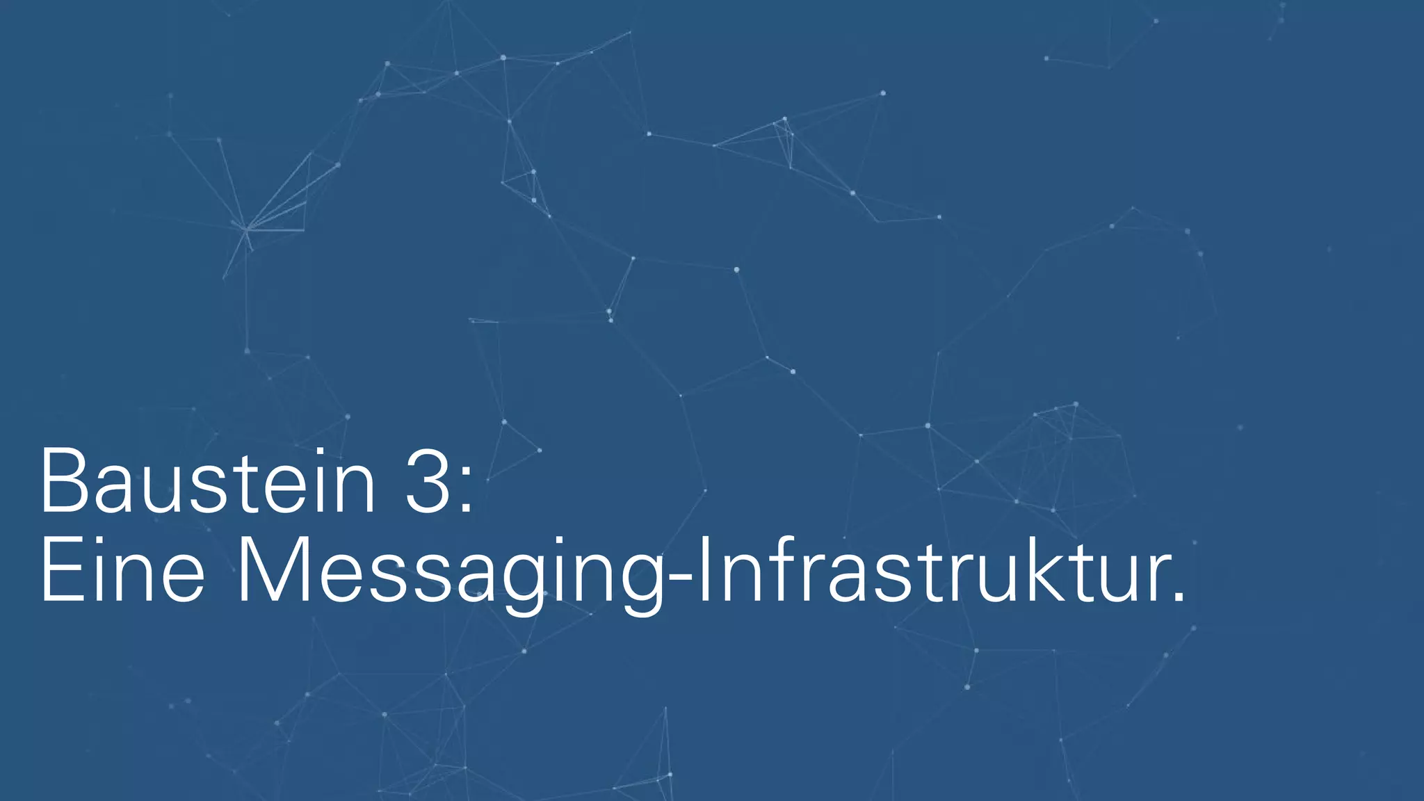 Baustein 3:
Eine Messaging-Infrastruktur.
 