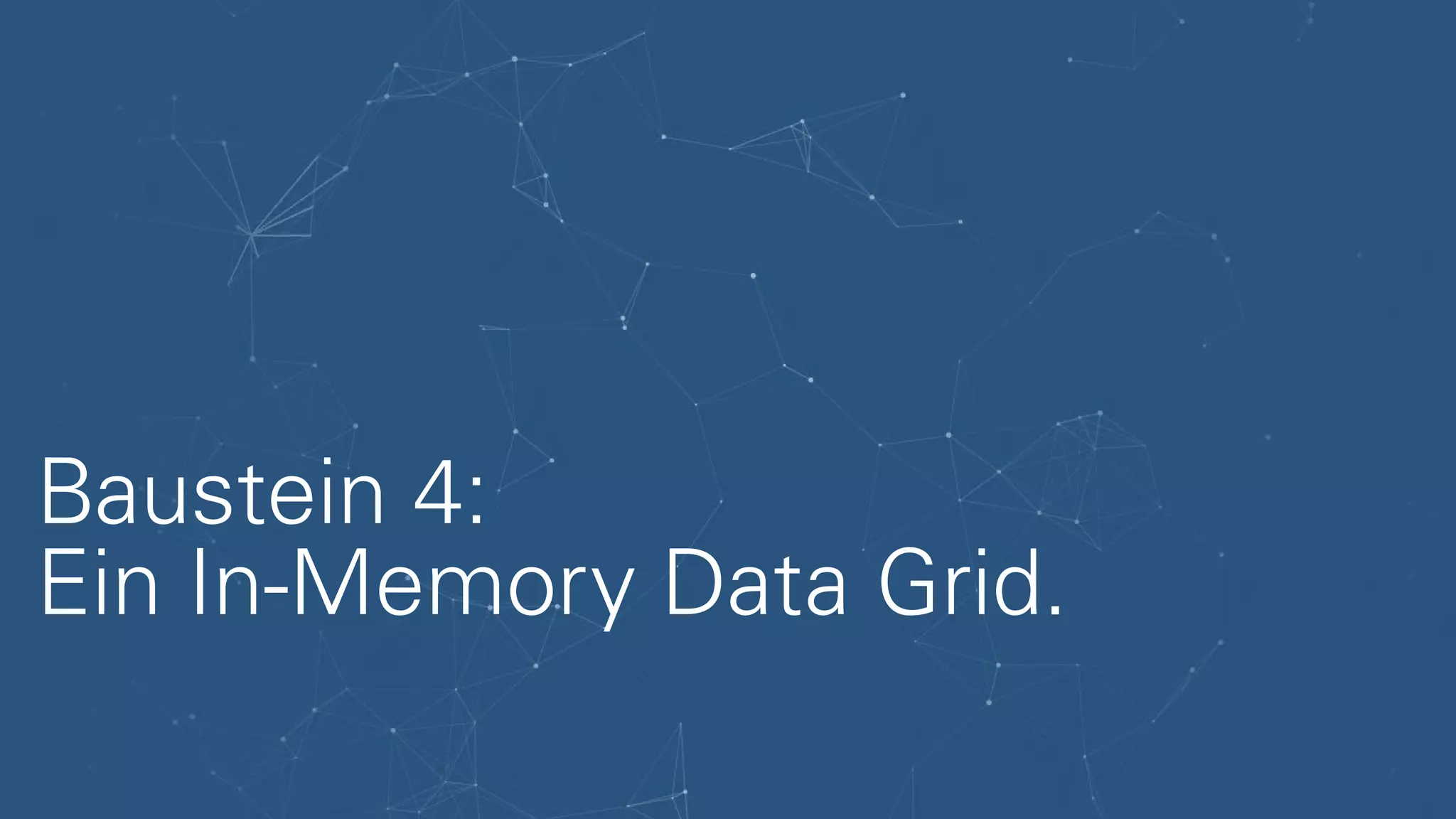 Baustein 4:
Ein In-Memory Data Grid.
 