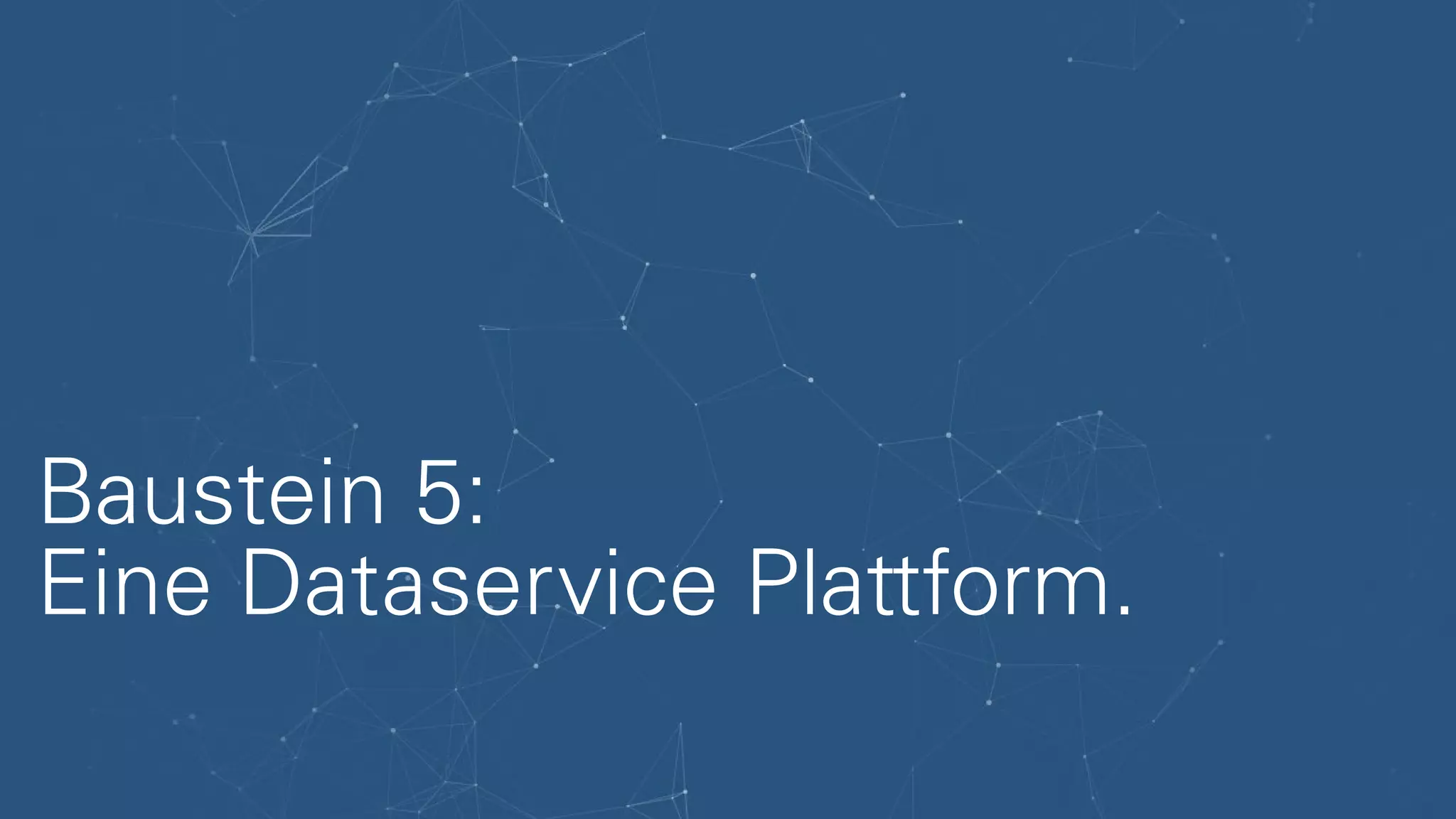 Baustein 5:
Eine Dataservice Plattform.
 