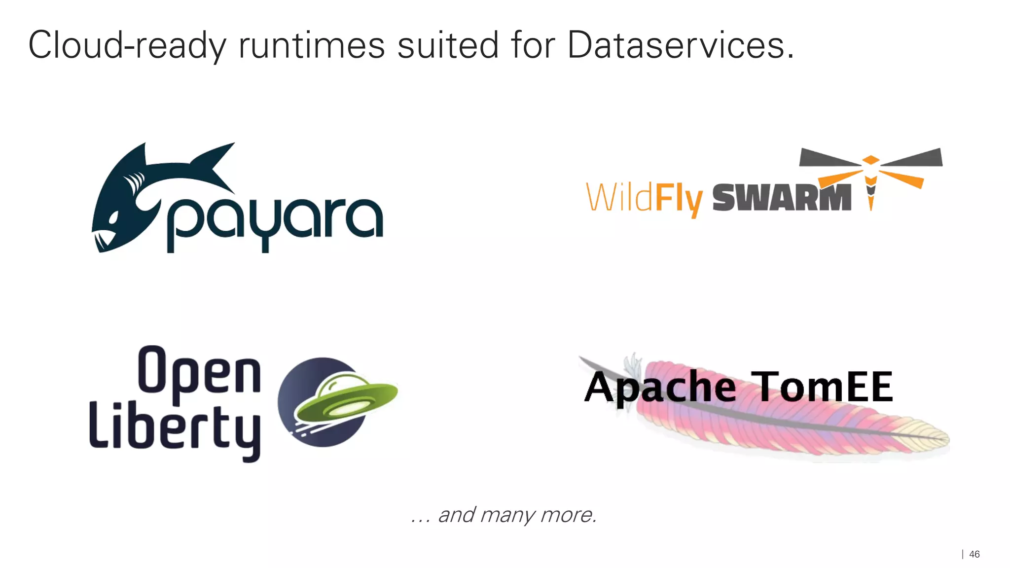 Cloud-ready runtimes suited for Dataservices.
46
… and many more.
 