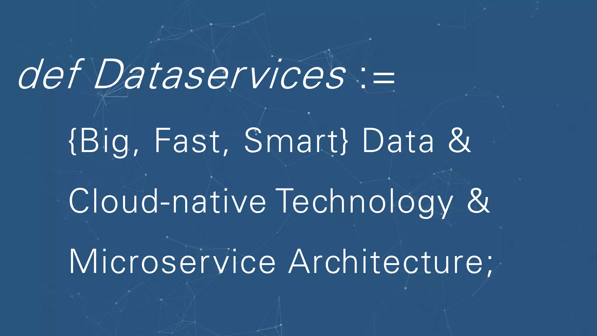 def Dataservices :=
{Big, Fast, Smart} Data &
Cloud-native Technology &
Microservice Architecture;
 