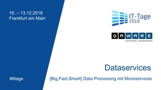 10. – 13.12.2018
Frankfurt am Main
#ittage
Dataservices
{Big,Fast,Smart} Data Processing mit Microservices
 