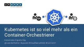 Kubernetes ist so viel mehr als ein
Container-Orchestrierer
Kubernetes Experts Day


@LeanderReimer #qaware #CloudNativeNerd #ConCon21
Dev Ops
API SPI
 