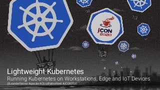 Lightweight Kubernetes
Running Kubernetes on Workstations, Edge and IoT Devices
@LeanderReimer #qaware #CloudNativeNerd #JCON2020
 