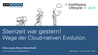 Mario-Leander Reimer, QAware GmbH
mario-leander.reimer@qaware.de
Steinzeit war gestern!
Wege der Cloud-nativen Evolution.
Mannheim, 15. November 2018
 