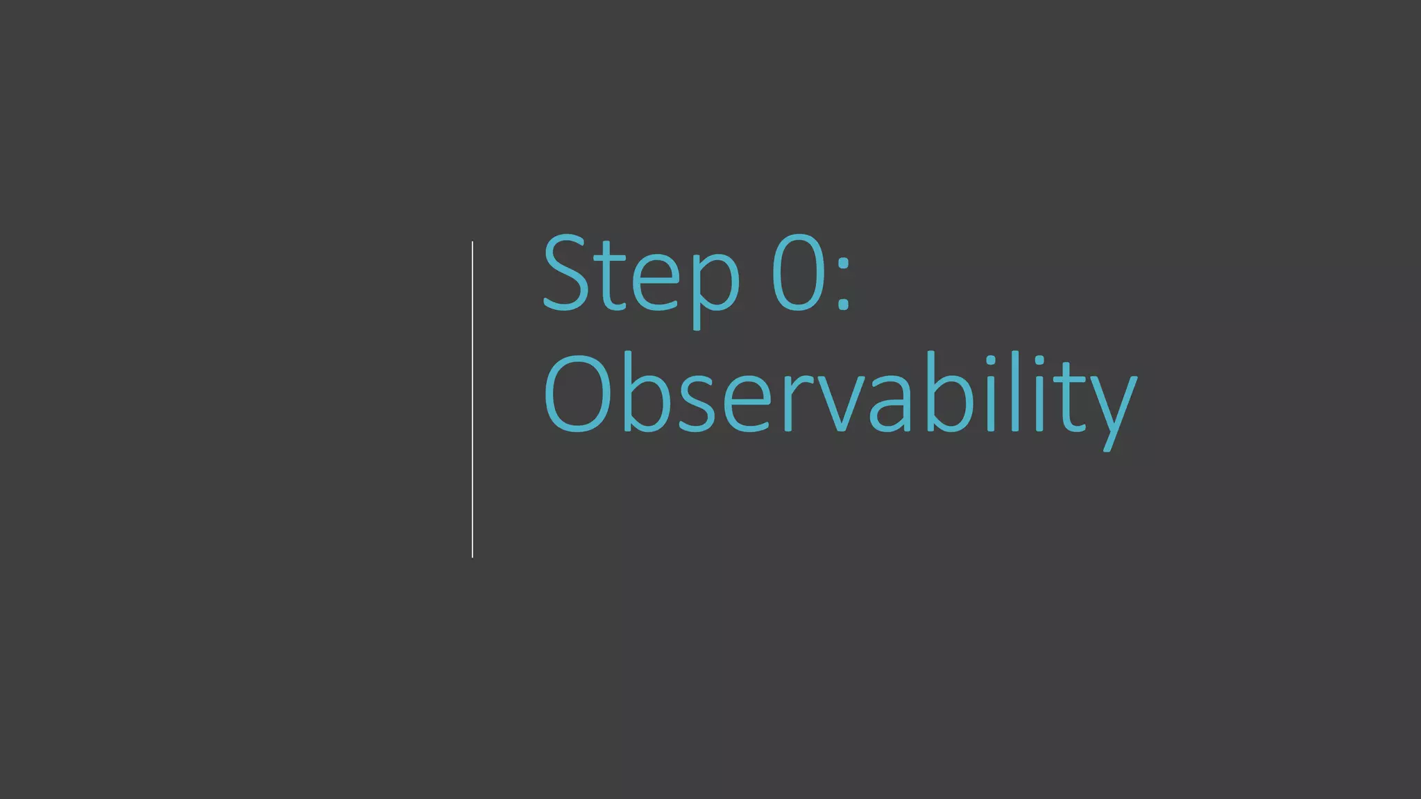 Step 0:
Observability
 