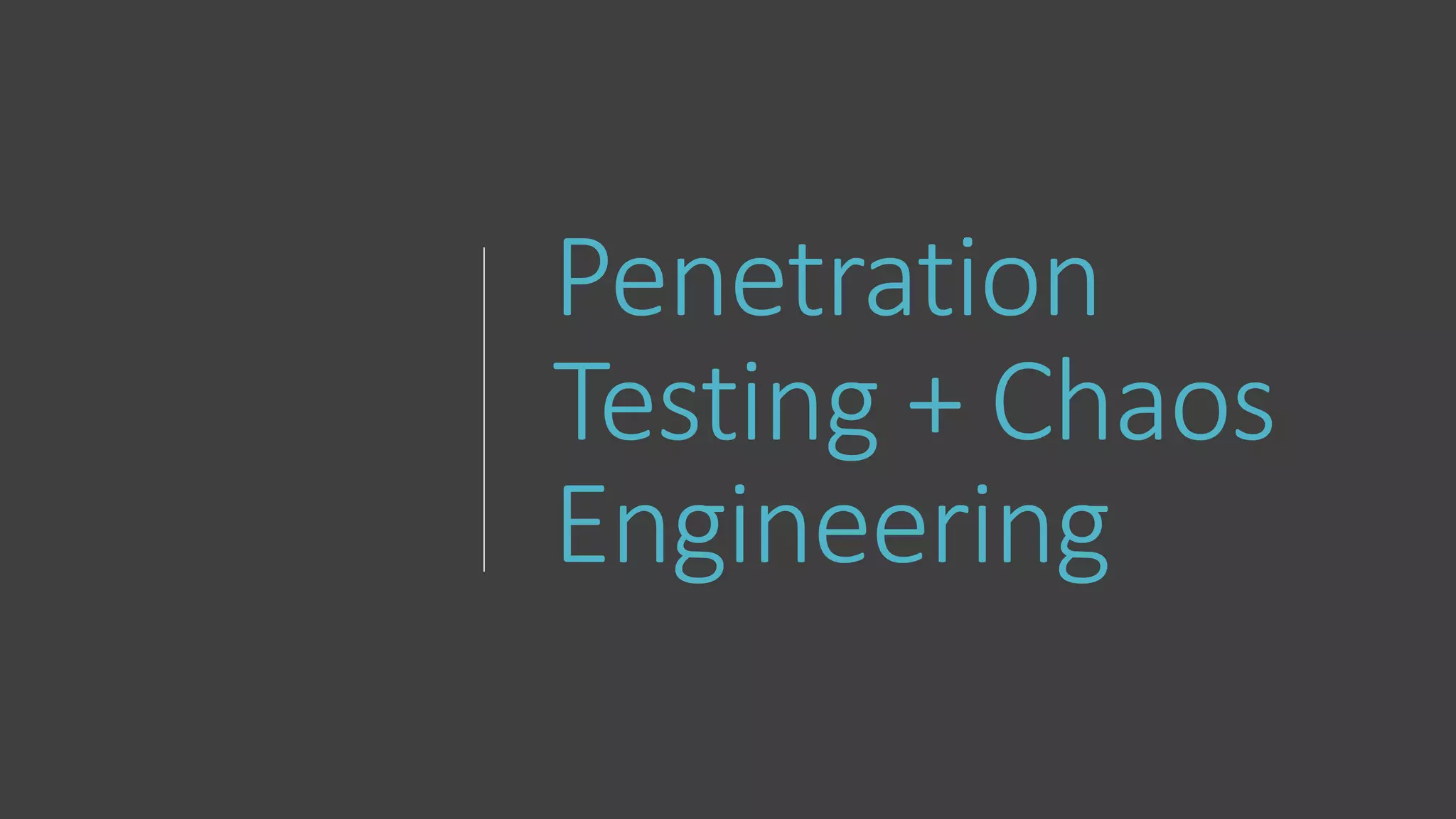 Penetration
Testing + Chaos
Engineering
 