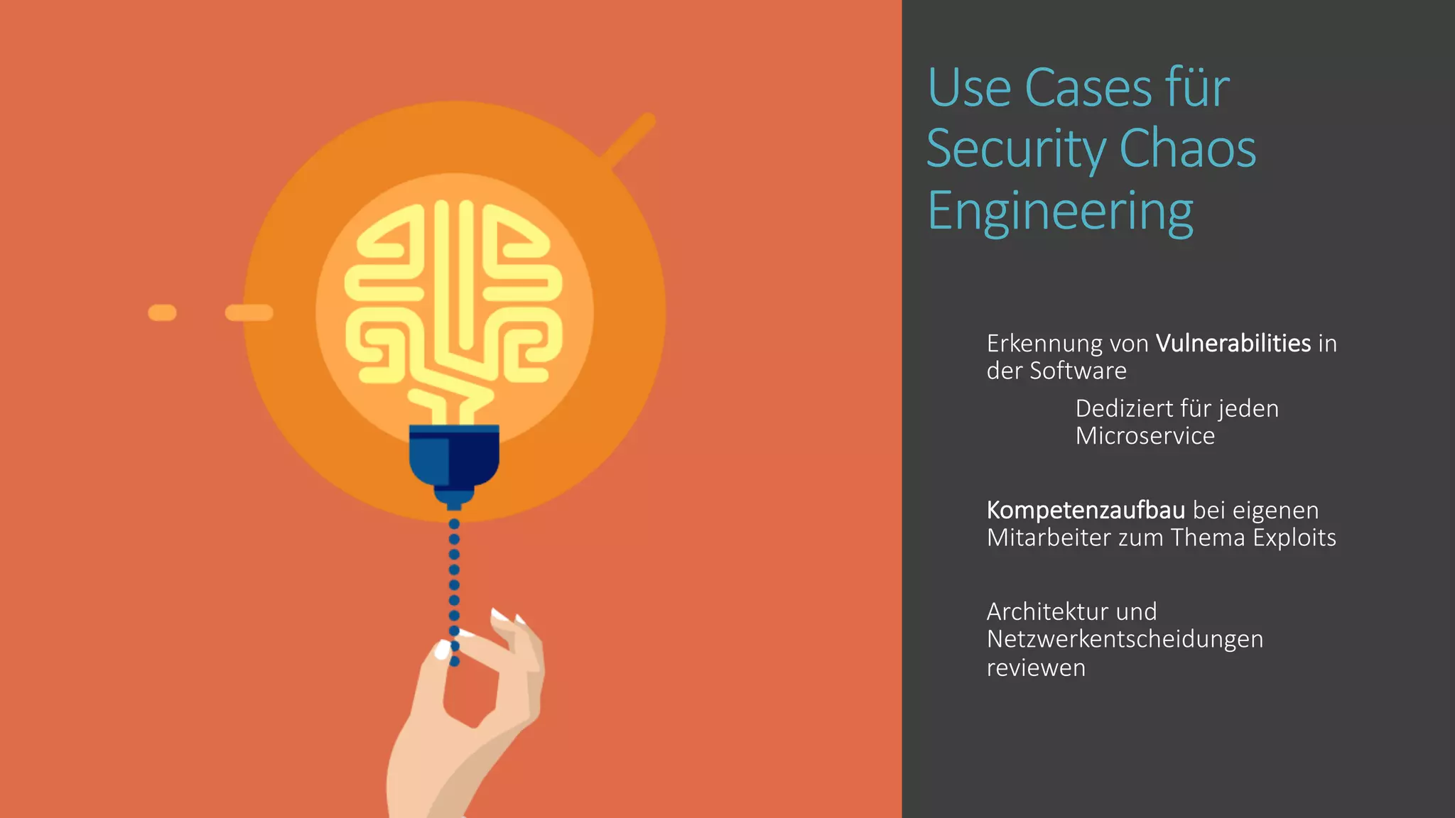 Use Cases für
Security Chaos
Engineering
Erkennung von Vulnerabilities in
der Software
Dediziert für jeden
Microservice
Kompetenzaufbau bei eigenen
Mitarbeiter zum Thema Exploits
Architektur und
Netzwerkentscheidungen
reviewen
 