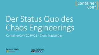 Der Status Quo des
Chaos Engineerings
ContainerConf 2020/21 - Cloud Native Day
Benjamin Tokgöz Josef Fuchshuber
 