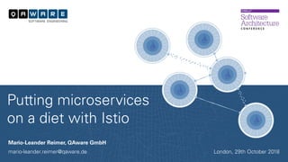 Mario-Leander Reimer, QAware GmbH
mario-leander.reimer@qaware.de
Putting microservices
on a diet with Istio
London, 29th October 2018
 