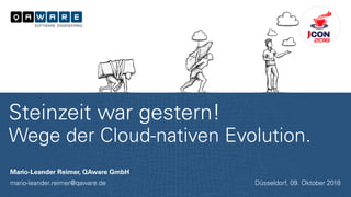 Mario-Leander Reimer, QAware GmbH
mario-leander.reimer@qaware.de
Steinzeit war gestern!
Wege der Cloud-nativen Evolution.
Düsseldorf, 09. Oktober 2018
 