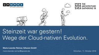 Mario-Leander Reimer, QAware GmbH
mario-leander.reimer@qaware.de
Steinzeit war gestern!
Wege der Cloud-nativen Evolution.
München, 11. Oktober 2018
 