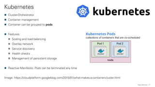 Kubernetes
Franz Wimmer 17
Cluster-Orchestrator
Container management
Container can be grouped to pods
Features:
Scaling an...