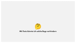 🤔
Mit Tests könnte ich solche Bugs verhindern
 